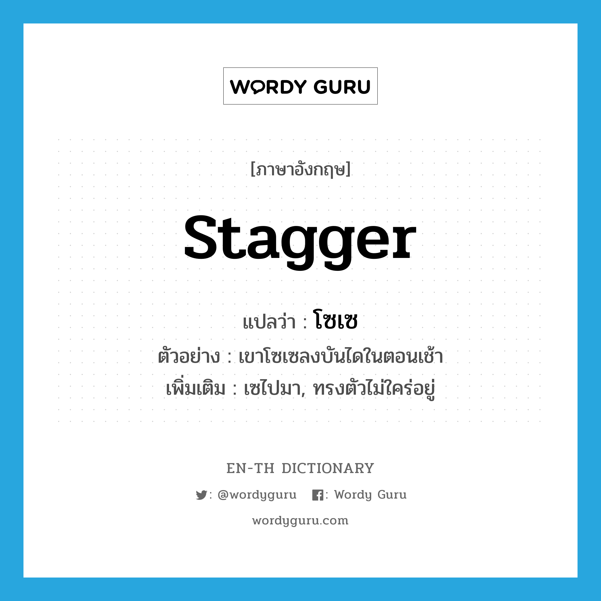 stagger แปลว่า?, คำศัพท์ภาษาอังกฤษ stagger แปลว่า โซเซ ประเภท V ตัวอย่าง เขาโซเซลงบันไดในตอนเช้า เพิ่มเติม เซไปมา, ทรงตัวไม่ใคร่อยู่ หมวด V