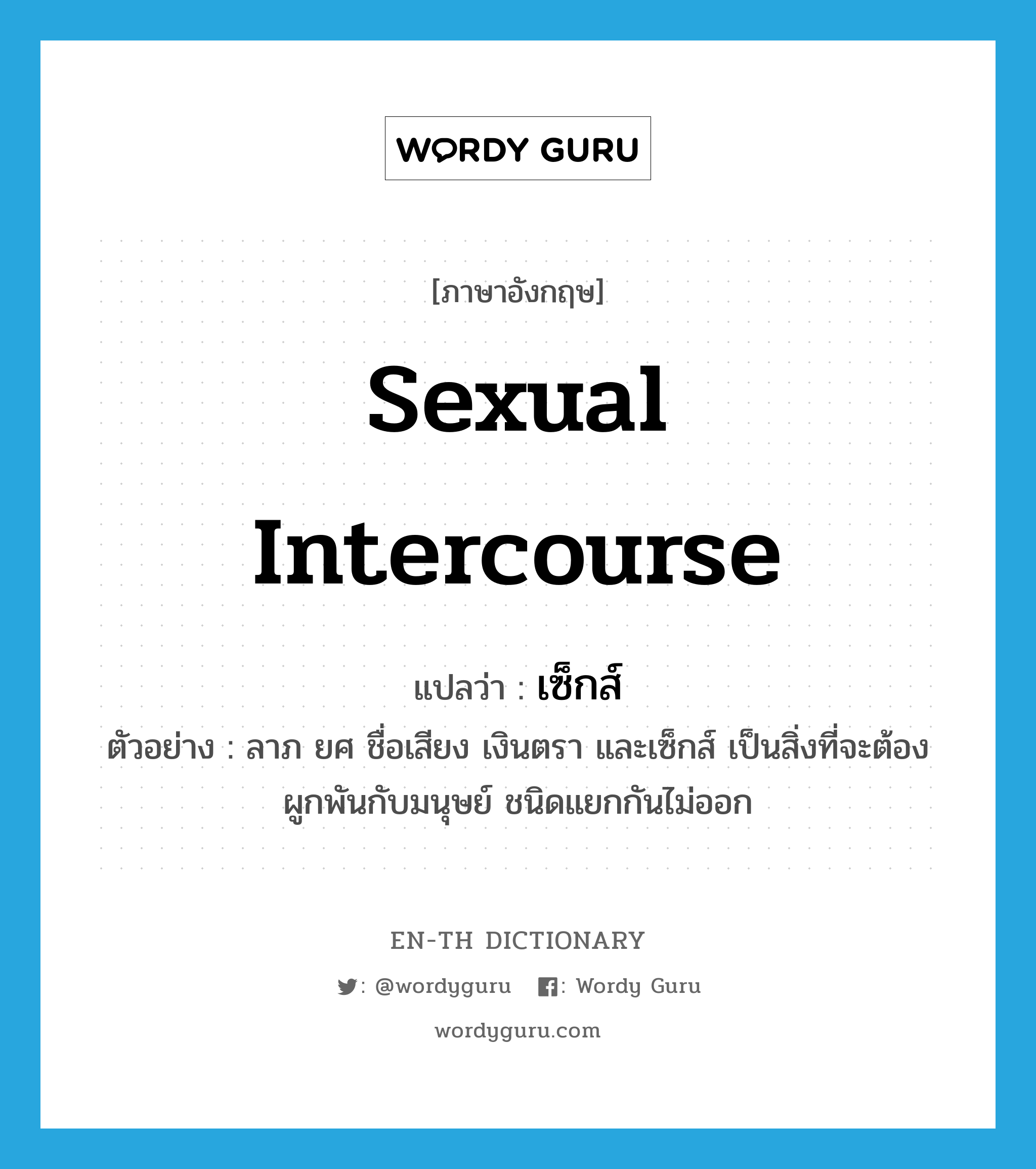 sexual intercourse แปลว่า?, คำศัพท์ภาษาอังกฤษ sexual intercourse แปลว่า เซ็กส์ ประเภท N ตัวอย่าง ลาภ ยศ ชื่อเสียง เงินตรา และเซ็กส์ เป็นสิ่งที่จะต้องผูกพันกับมนุษย์ ชนิดแยกกันไม่ออก หมวด N