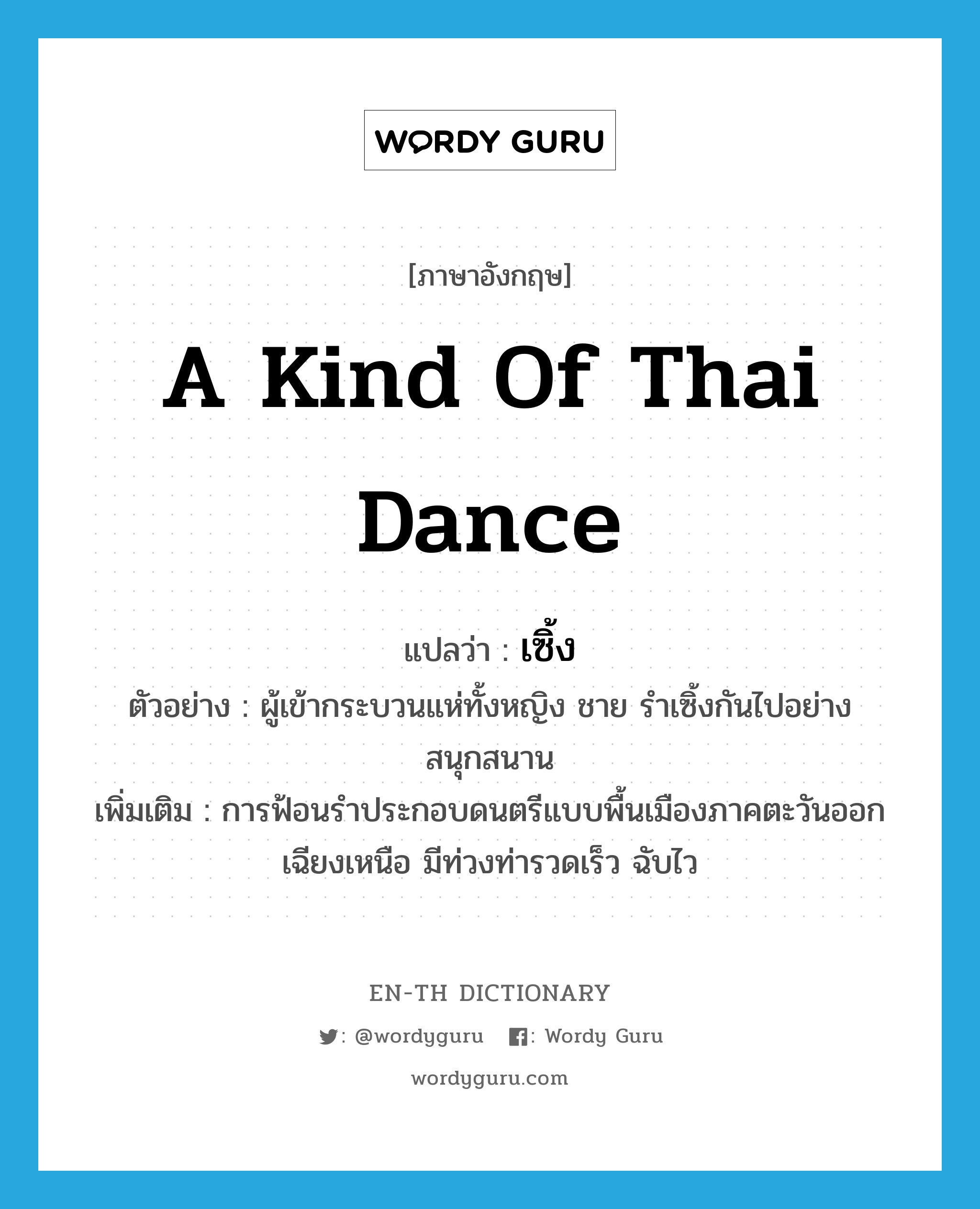 เซิ้ง ภาษาอังกฤษ?, คำศัพท์ภาษาอังกฤษ เซิ้ง แปลว่า a kind of Thai dance ประเภท N ตัวอย่าง ผู้เข้ากระบวนแห่ทั้งหญิง ชาย รำเซิ้งกันไปอย่างสนุกสนาน เพิ่มเติม การฟ้อนรำประกอบดนตรีแบบพื้นเมืองภาคตะวันออกเฉียงเหนือ มีท่วงท่ารวดเร็ว ฉับไว หมวด N