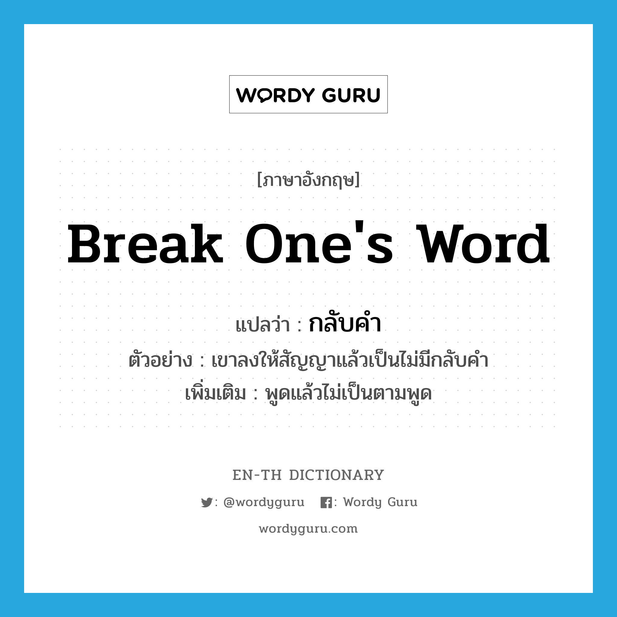 break one's word แปลว่า?, คำศัพท์ภาษาอังกฤษ break one's word แปลว่า กลับคำ ประเภท V ตัวอย่าง เขาลงให้สัญญาแล้วเป็นไม่มีกลับคำ เพิ่มเติม พูดแล้วไม่เป็นตามพูด หมวด V