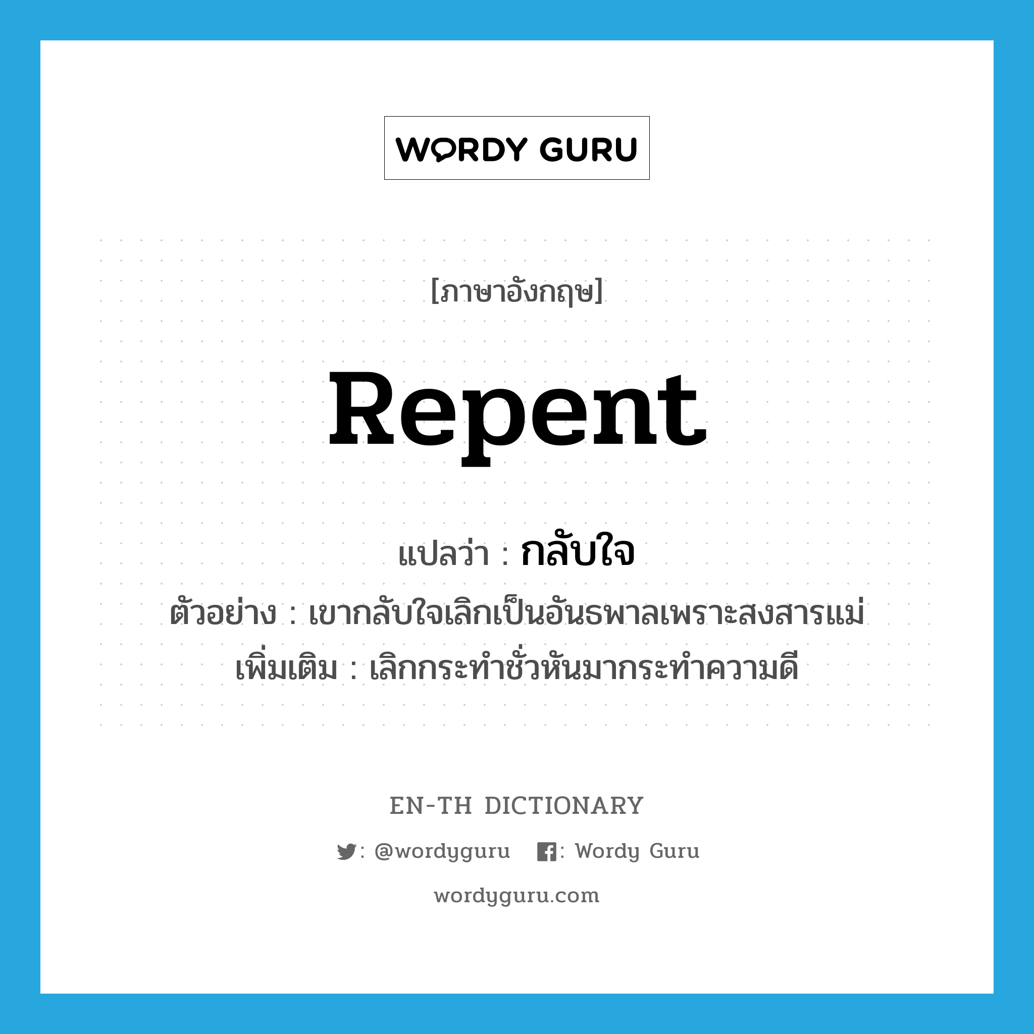 repent แปลว่า?, คำศัพท์ภาษาอังกฤษ repent แปลว่า กลับใจ ประเภท V ตัวอย่าง เขากลับใจเลิกเป็นอันธพาลเพราะสงสารแม่ เพิ่มเติม เลิกกระทำชั่วหันมากระทำความดี หมวด V