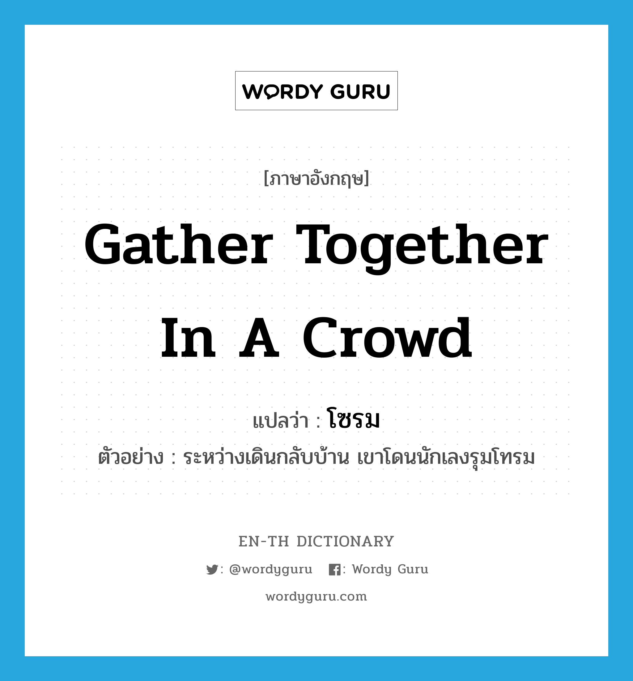 gather together in a crowd แปลว่า?, คำศัพท์ภาษาอังกฤษ gather together in a crowd แปลว่า โซรม ประเภท V ตัวอย่าง ระหว่างเดินกลับบ้าน เขาโดนนักเลงรุมโทรม หมวด V