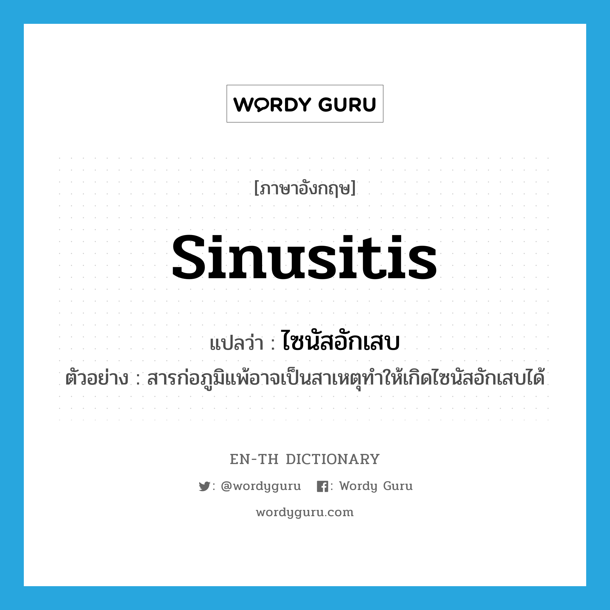 sinusitis แปลว่า?, คำศัพท์ภาษาอังกฤษ sinusitis แปลว่า ไซนัสอักเสบ ประเภท N ตัวอย่าง สารก่อภูมิแพ้อาจเป็นสาเหตุทำให้เกิดไซนัสอักเสบได้ หมวด N