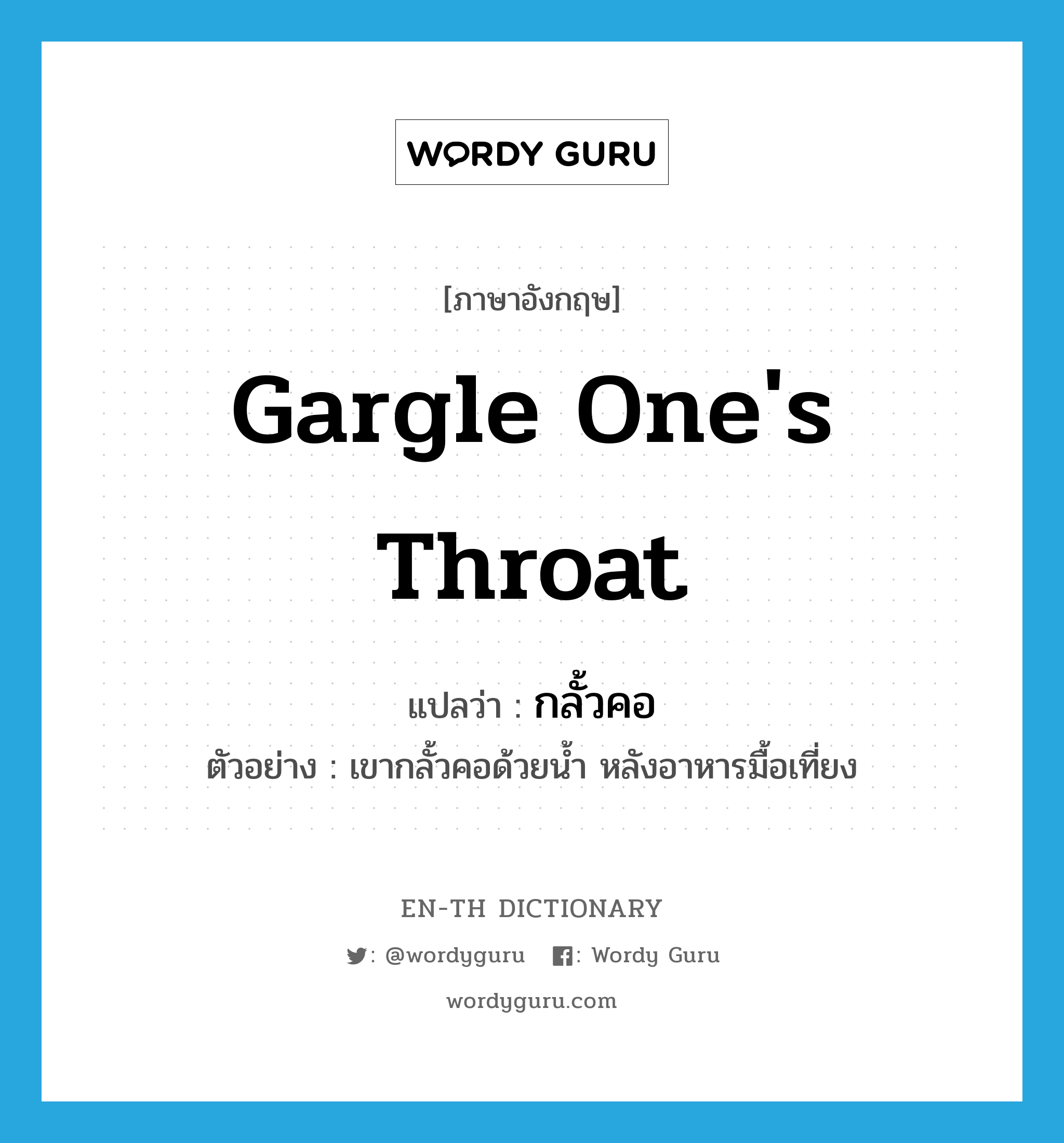 gargle one's throat แปลว่า?, คำศัพท์ภาษาอังกฤษ gargle one's throat แปลว่า กลั้วคอ ประเภท V ตัวอย่าง เขากลั้วคอด้วยน้ำ หลังอาหารมื้อเที่ยง หมวด V