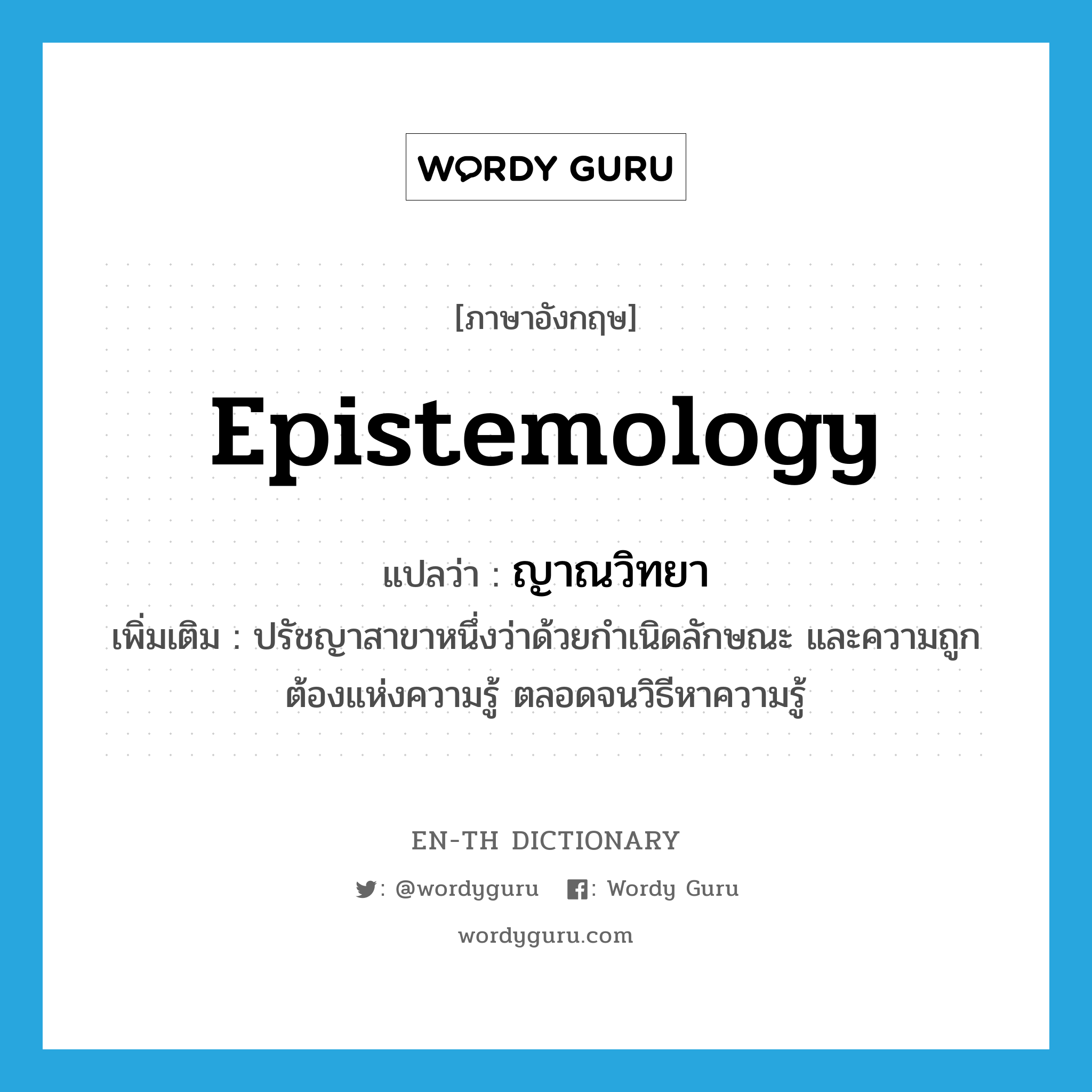 epistemology แปลว่า?, คำศัพท์ภาษาอังกฤษ epistemology แปลว่า ญาณวิทยา ประเภท N เพิ่มเติม ปรัชญาสาขาหนึ่งว่าด้วยกำเนิดลักษณะ และความถูกต้องแห่งความรู้ ตลอดจนวิธีหาความรู้ หมวด N