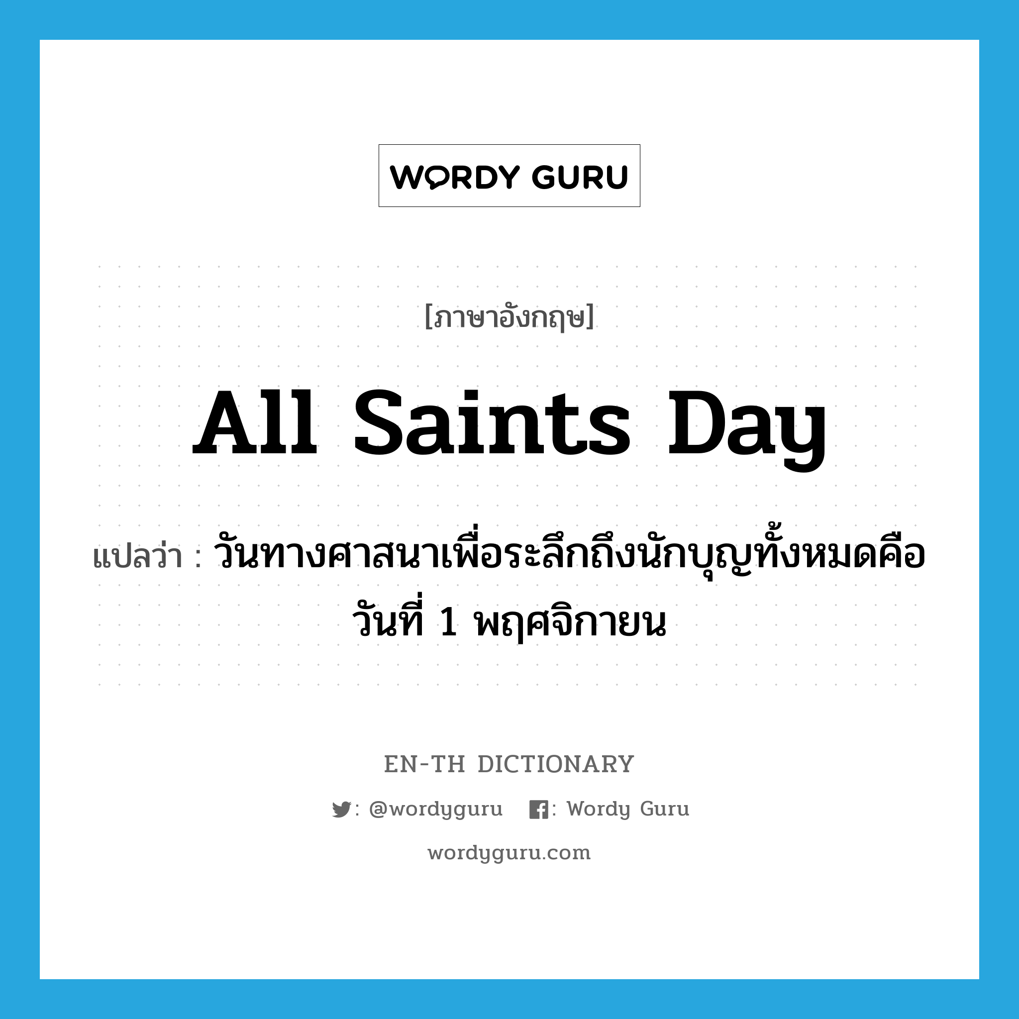 All Saints Day แปลว่า?, คำศัพท์ภาษาอังกฤษ All Saints Day แปลว่า วันทางศาสนาเพื่อระลึกถึงนักบุญทั้งหมดคือวันที่ 1 พฤศจิกายน ประเภท N หมวด N