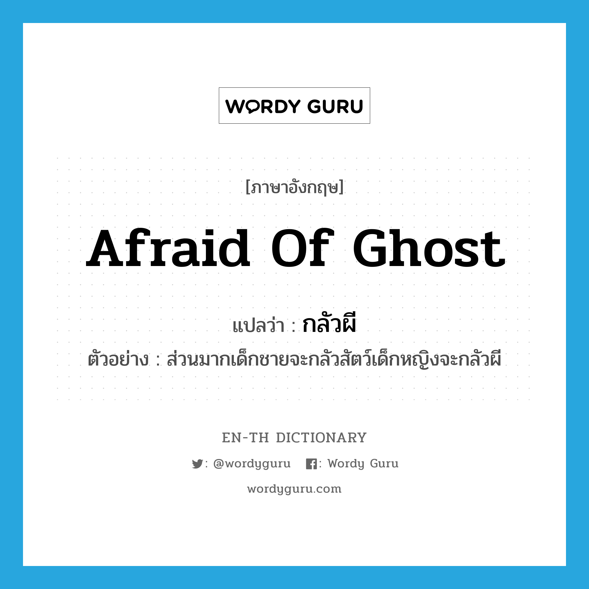 afraid of ghost แปลว่า?, คำศัพท์ภาษาอังกฤษ afraid of ghost แปลว่า กลัวผี ประเภท V ตัวอย่าง ส่วนมากเด็กชายจะกลัวสัตว์เด็กหญิงจะกลัวผี หมวด V
