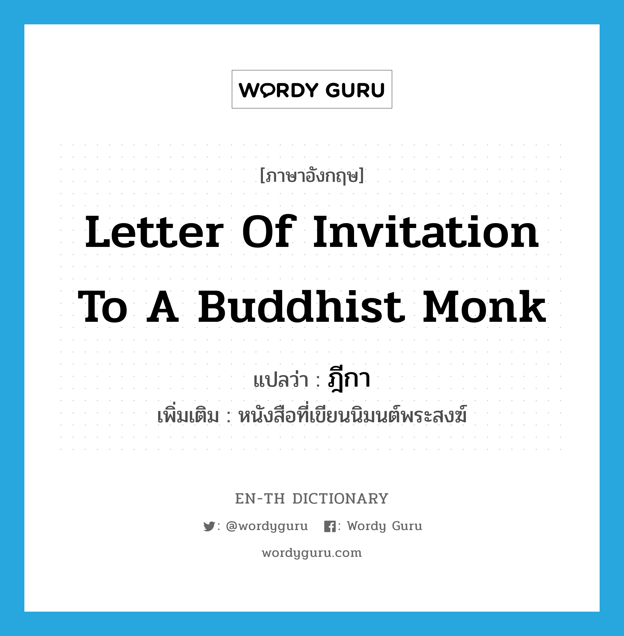 letter of invitation to a Buddhist monk แปลว่า?, คำศัพท์ภาษาอังกฤษ letter of invitation to a Buddhist monk แปลว่า ฎีกา ประเภท N เพิ่มเติม หนังสือที่เขียนนิมนต์พระสงฆ์ หมวด N