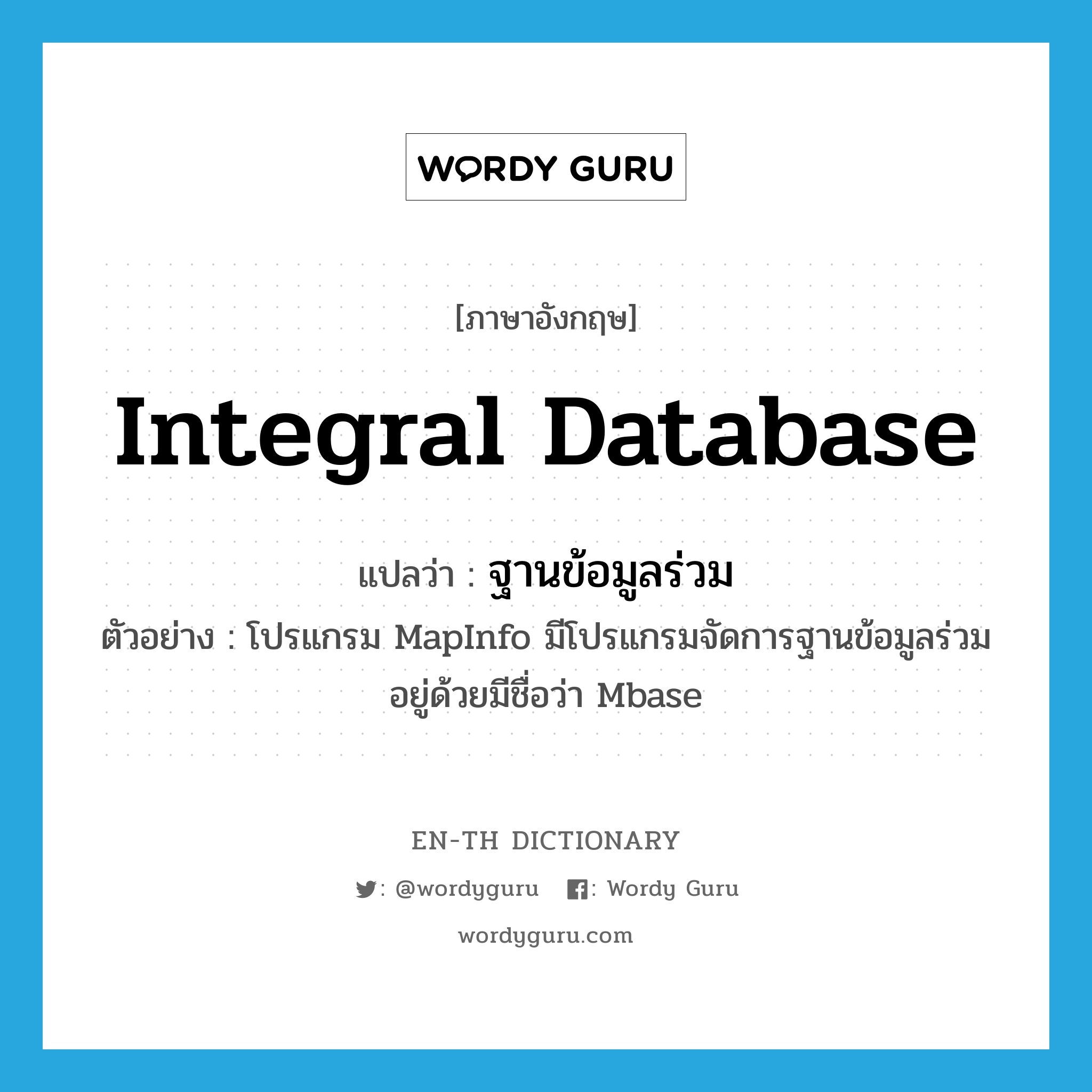 integral database แปลว่า?, คำศัพท์ภาษาอังกฤษ integral database แปลว่า ฐานข้อมูลร่วม ประเภท N ตัวอย่าง โปรแกรม MapInfo มีโปรแกรมจัดการฐานข้อมูลร่วมอยู่ด้วยมีชื่อว่า Mbase หมวด N