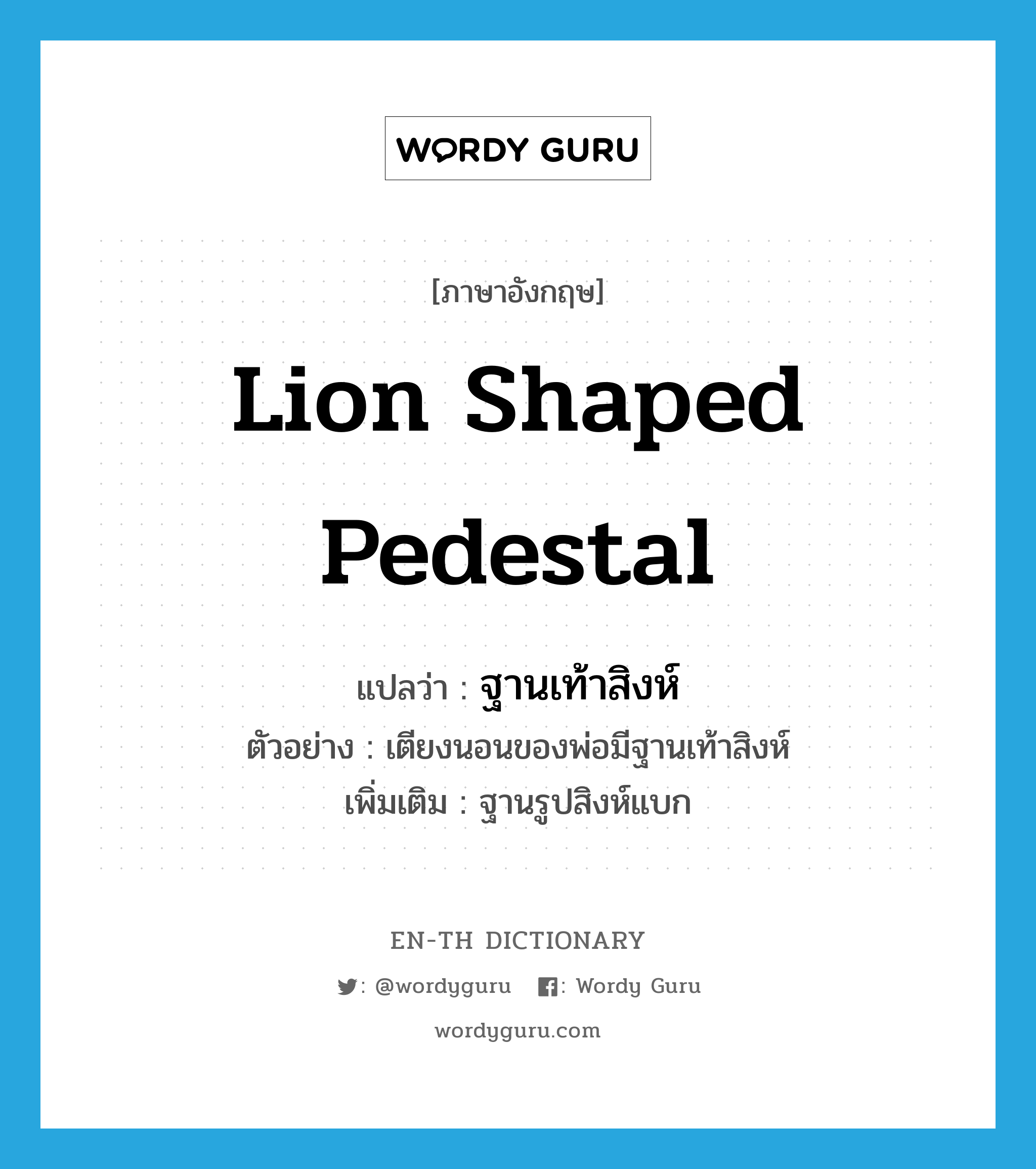 lion shaped pedestal แปลว่า?, คำศัพท์ภาษาอังกฤษ lion shaped pedestal แปลว่า ฐานเท้าสิงห์ ประเภท N ตัวอย่าง เตียงนอนของพ่อมีฐานเท้าสิงห์ เพิ่มเติม ฐานรูปสิงห์แบก หมวด N