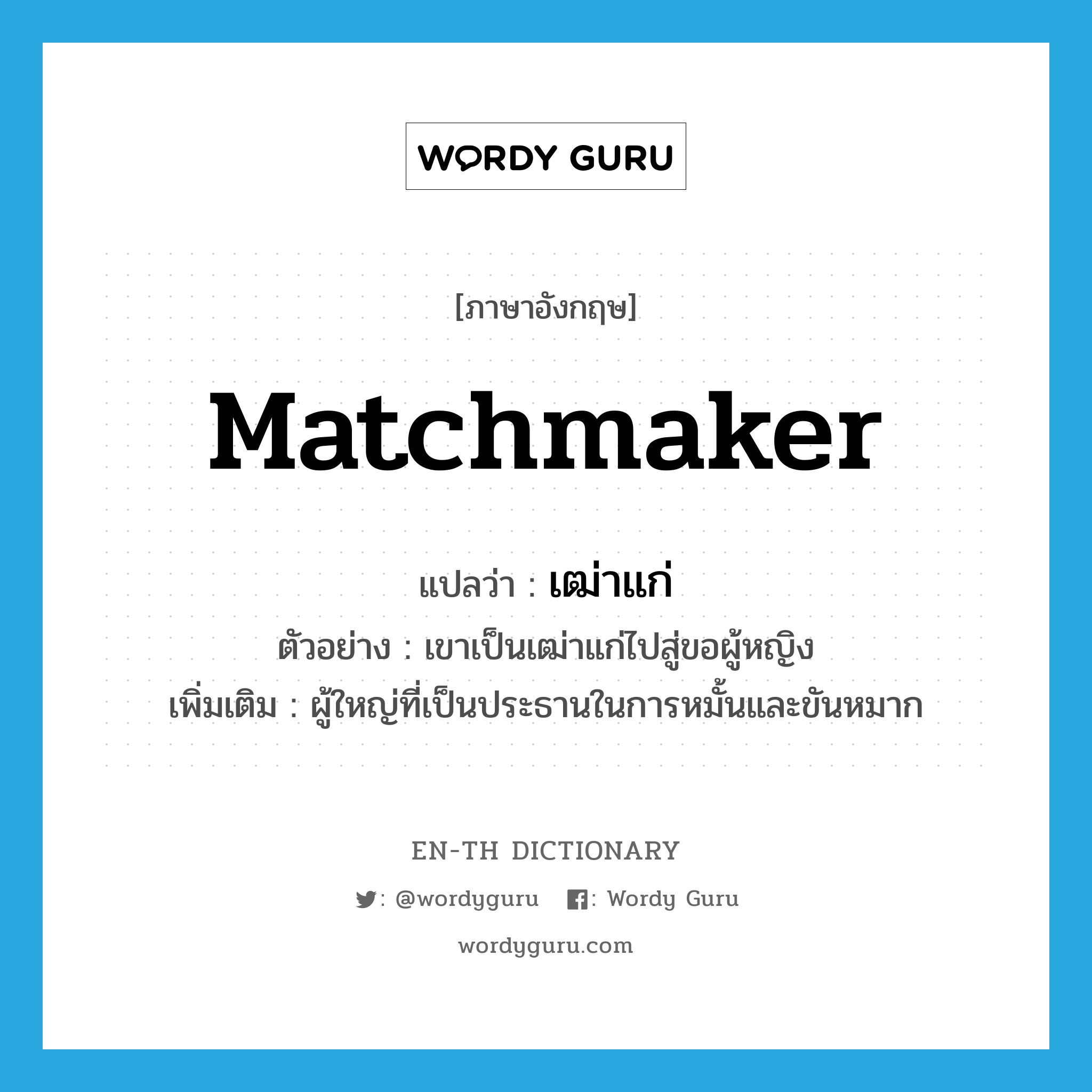 matchmaker แปลว่า?, คำศัพท์ภาษาอังกฤษ matchmaker แปลว่า เฒ่าแก่ ประเภท N ตัวอย่าง เขาเป็นเฒ่าแก่ไปสู่ขอผู้หญิง เพิ่มเติม ผู้ใหญ่ที่เป็นประธานในการหมั้นและขันหมาก หมวด N