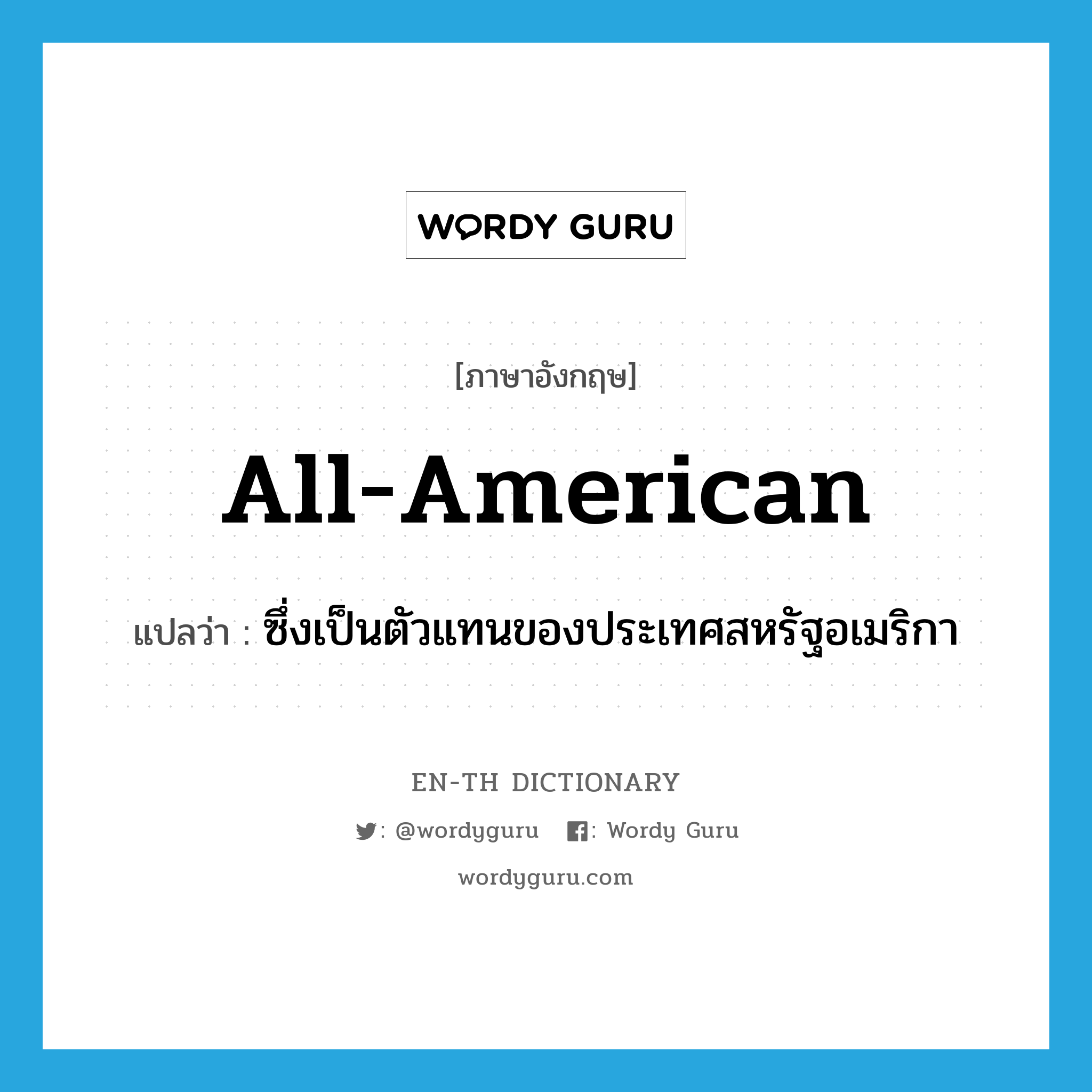 all-American แปลว่า?, คำศัพท์ภาษาอังกฤษ all-American แปลว่า ซึ่งเป็นตัวแทนของประเทศสหรัฐอเมริกา ประเภท ADJ หมวด ADJ