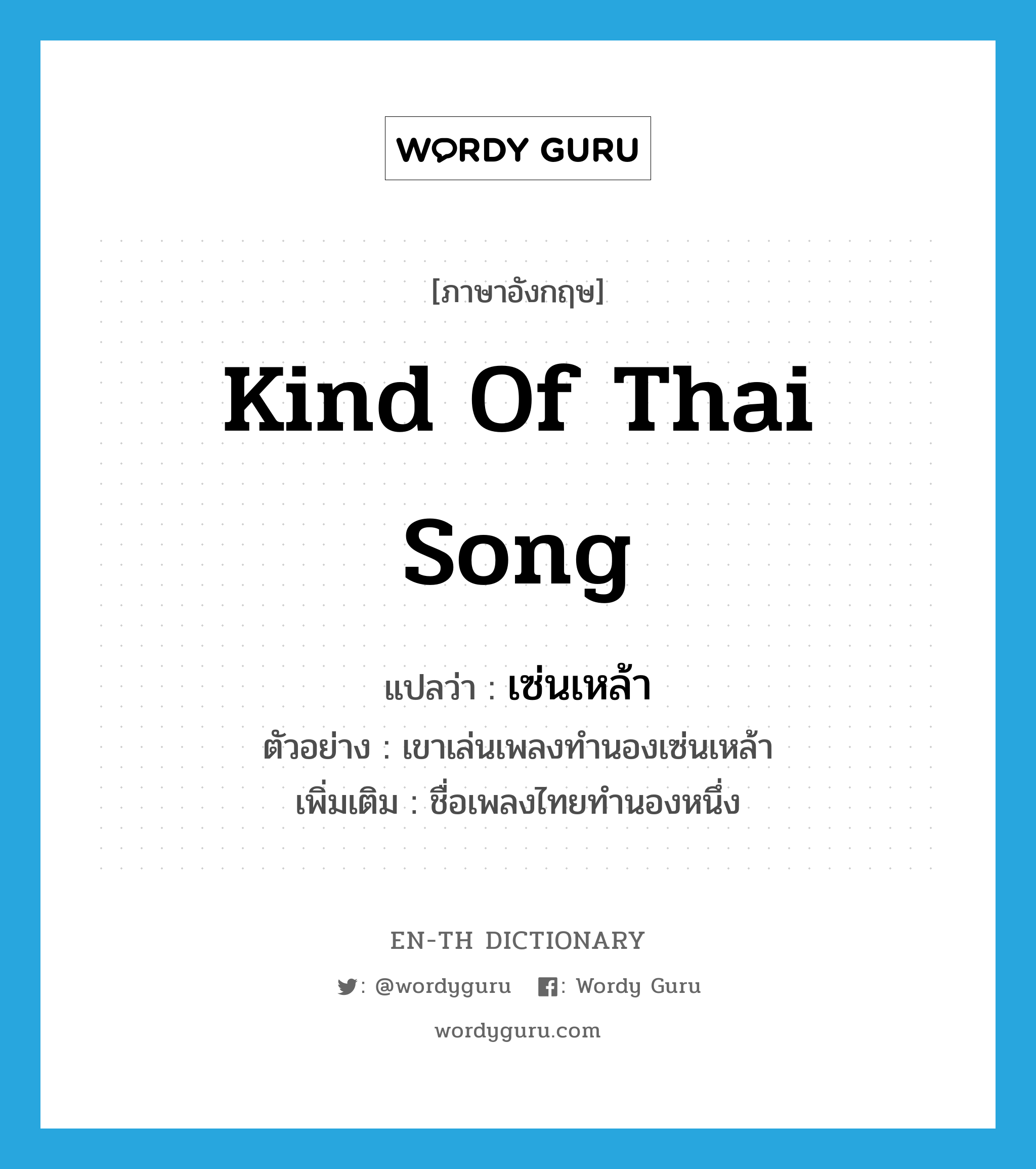 kind of Thai song แปลว่า?, คำศัพท์ภาษาอังกฤษ kind of Thai song แปลว่า เซ่นเหล้า ประเภท N ตัวอย่าง เขาเล่นเพลงทำนองเซ่นเหล้า เพิ่มเติม ชื่อเพลงไทยทำนองหนึ่ง หมวด N
