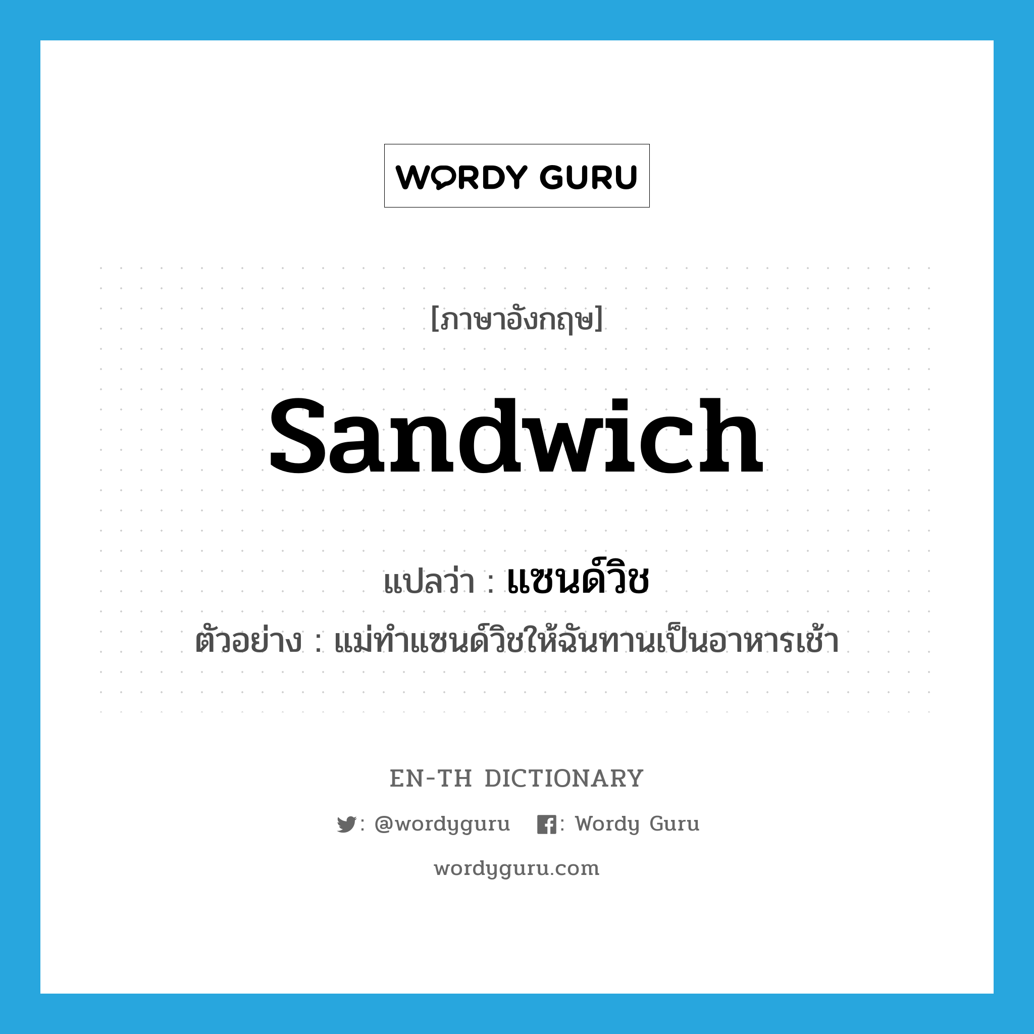 sandwich แปลว่า?, คำศัพท์ภาษาอังกฤษ sandwich แปลว่า แซนด์วิช ประเภท N ตัวอย่าง แม่ทำแซนด์วิชให้ฉันทานเป็นอาหารเช้า หมวด N