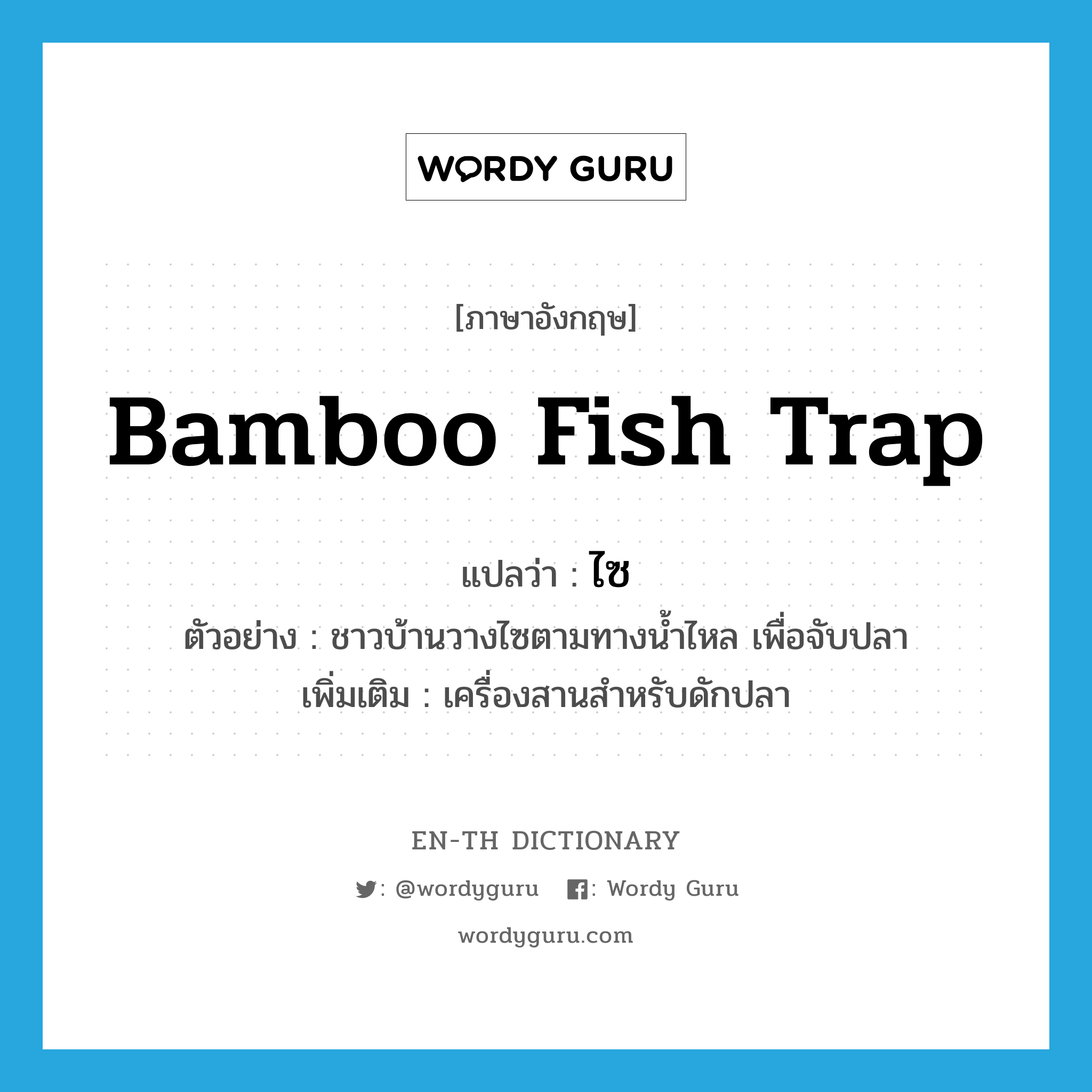 bamboo fish trap แปลว่า?, คำศัพท์ภาษาอังกฤษ bamboo fish trap แปลว่า ไซ ประเภท N ตัวอย่าง ชาวบ้านวางไซตามทางน้ำไหล เพื่อจับปลา เพิ่มเติม เครื่องสานสำหรับดักปลา หมวด N