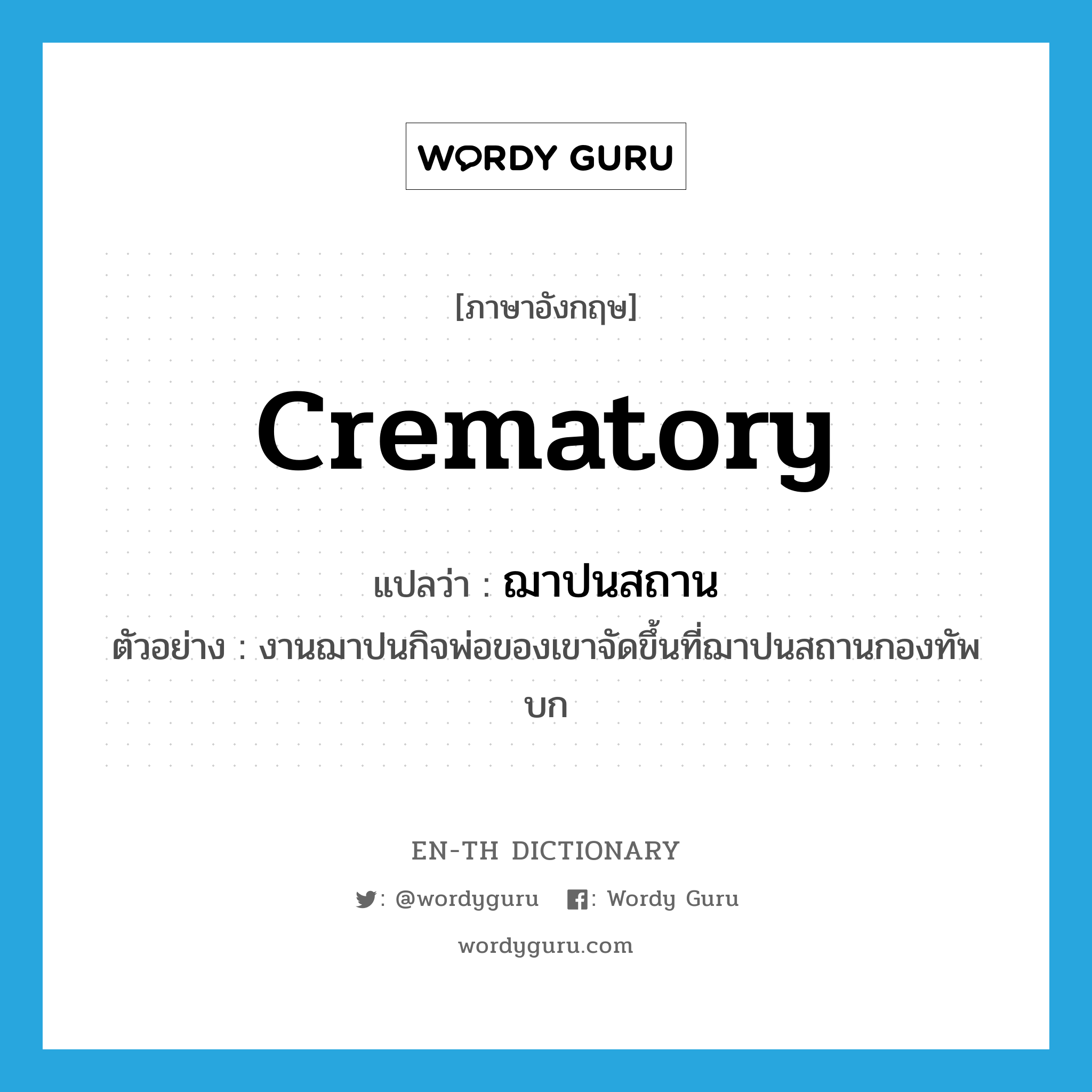 crematory แปลว่า?, คำศัพท์ภาษาอังกฤษ crematory แปลว่า ฌาปนสถาน ประเภท N ตัวอย่าง งานฌาปนกิจพ่อของเขาจัดขึ้นที่ฌาปนสถานกองทัพบก หมวด N