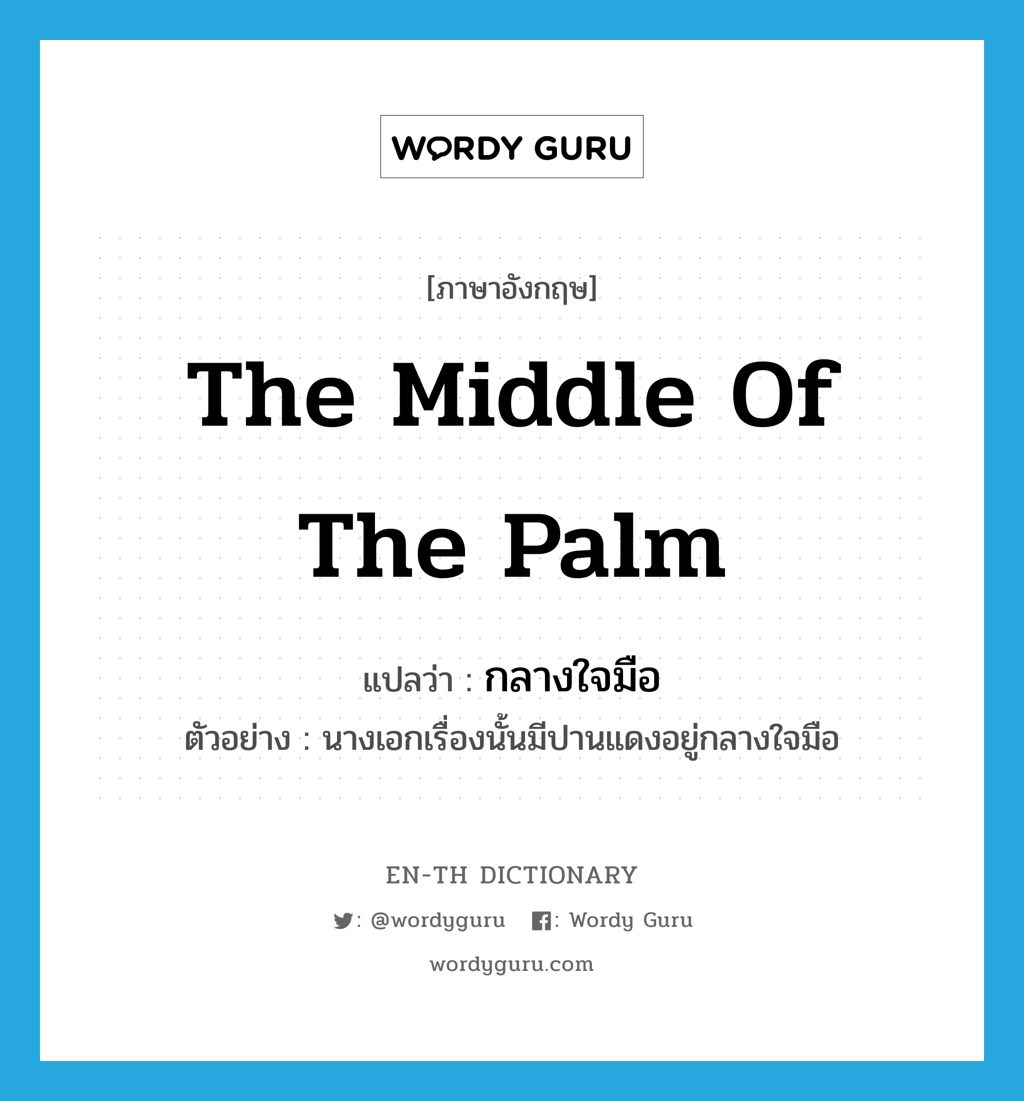 the middle of the palm แปลว่า?, คำศัพท์ภาษาอังกฤษ the middle of the palm แปลว่า กลางใจมือ ประเภท N ตัวอย่าง นางเอกเรื่องนั้นมีปานแดงอยู่กลางใจมือ หมวด N