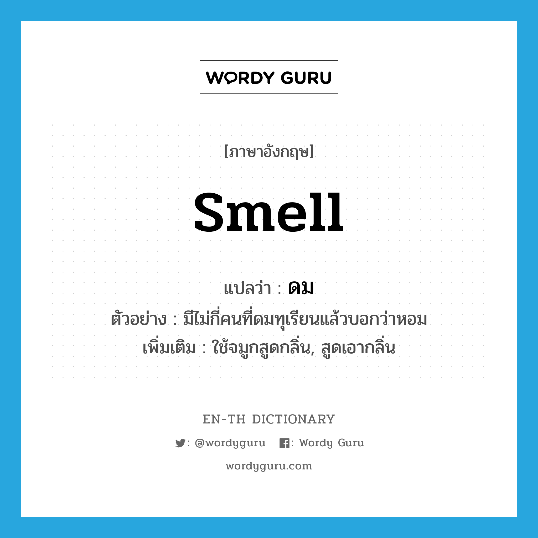 ดม ภาษาอังกฤษ?, คำศัพท์ภาษาอังกฤษ ดม แปลว่า smell ประเภท V ตัวอย่าง มีไม่กี่คนที่ดมทุเรียนแล้วบอกว่าหอม เพิ่มเติม ใช้จมูกสูดกลิ่น, สูดเอากลิ่น หมวด V