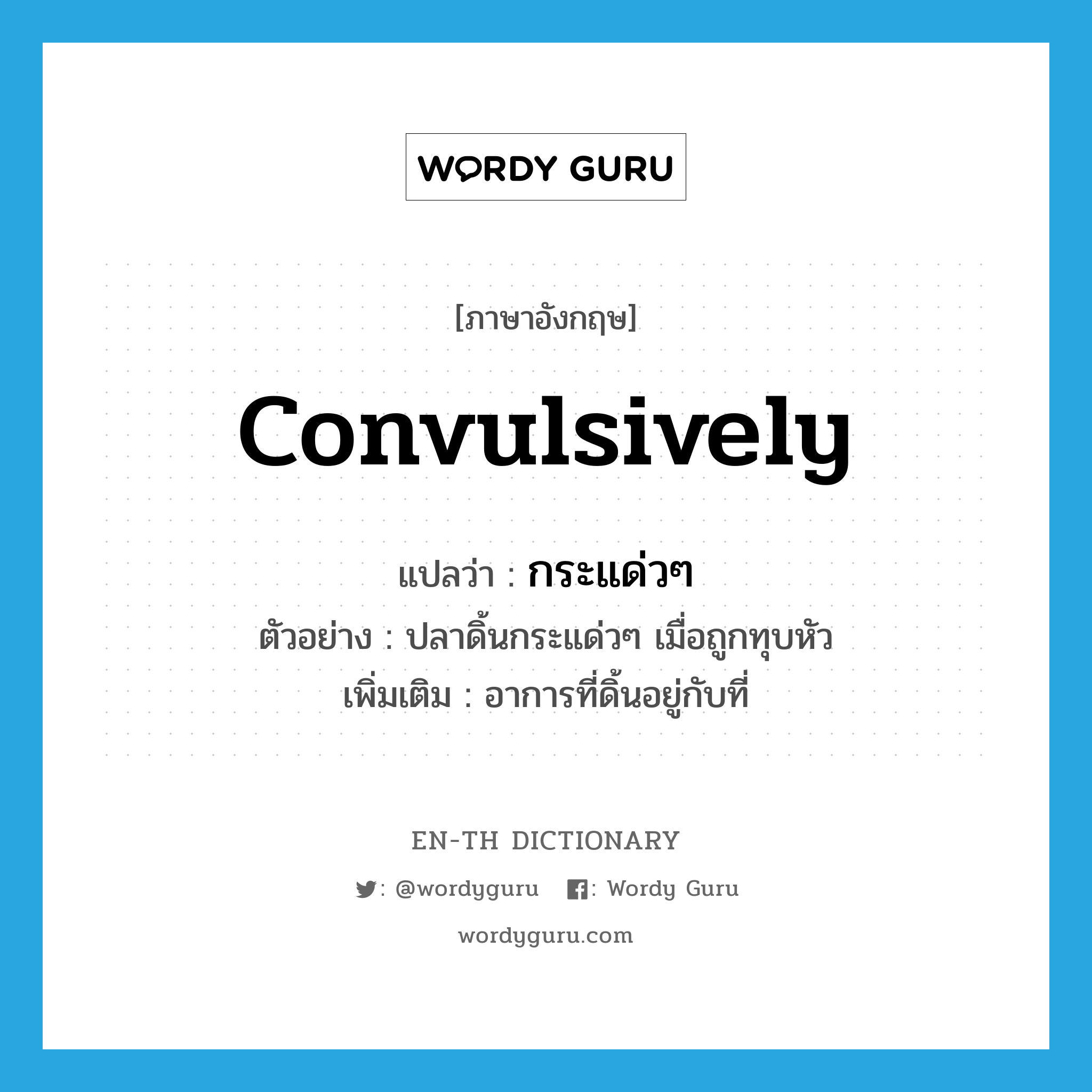 convulsively แปลว่า?, คำศัพท์ภาษาอังกฤษ convulsively แปลว่า กระแด่วๆ ประเภท ADV ตัวอย่าง ปลาดิ้นกระแด่วๆ เมื่อถูกทุบหัว เพิ่มเติม อาการที่ดิ้นอยู่กับที่ หมวด ADV