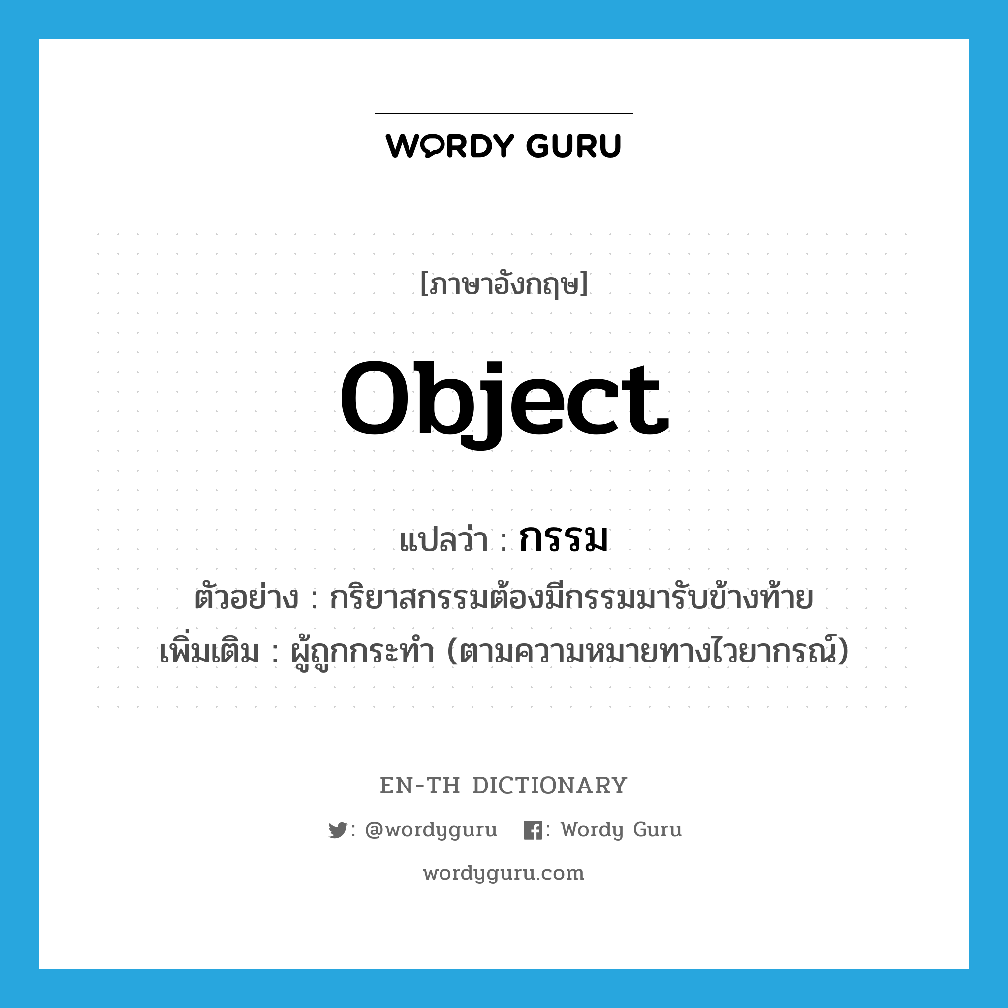 object แปลว่า?, คำศัพท์ภาษาอังกฤษ object แปลว่า กรรม ประเภท N ตัวอย่าง กริยาสกรรมต้องมีกรรมมารับข้างท้าย เพิ่มเติม ผู้ถูกกระทำ (ตามความหมายทางไวยากรณ์) หมวด N