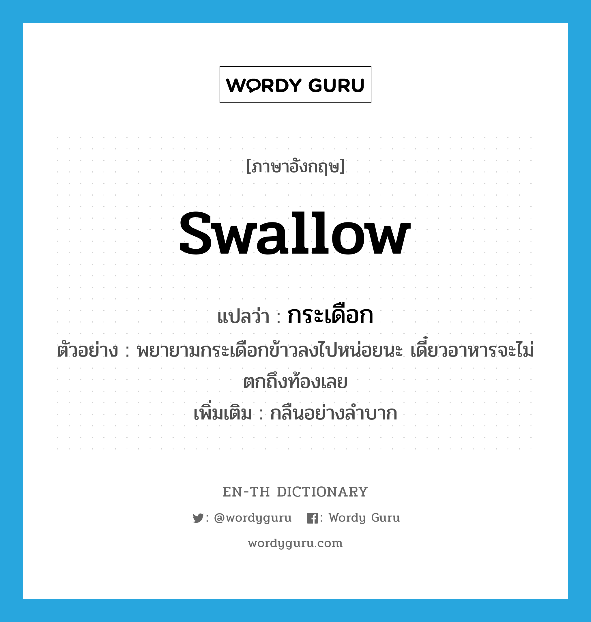 swallow แปลว่า?, คำศัพท์ภาษาอังกฤษ swallow แปลว่า กระเดือก ประเภท V ตัวอย่าง พยายามกระเดือกข้าวลงไปหน่อยนะ เดี๋ยวอาหารจะไม่ตกถึงท้องเลย เพิ่มเติม กลืนอย่างลำบาก หมวด V
