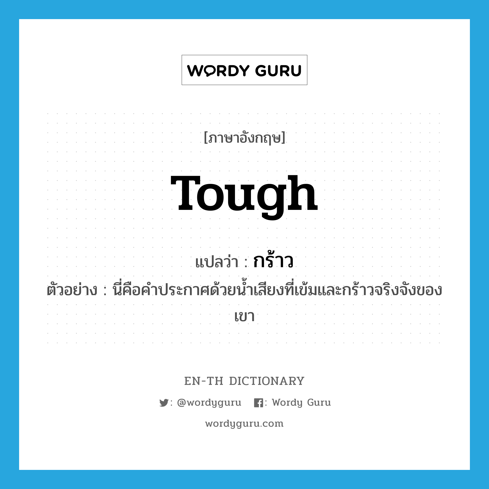 tough แปลว่า?, คำศัพท์ภาษาอังกฤษ tough แปลว่า กร้าว ประเภท ADJ ตัวอย่าง นี่คือคำประกาศด้วยน้ำเสียงที่เข้มและกร้าวจริงจังของเขา หมวด ADJ
