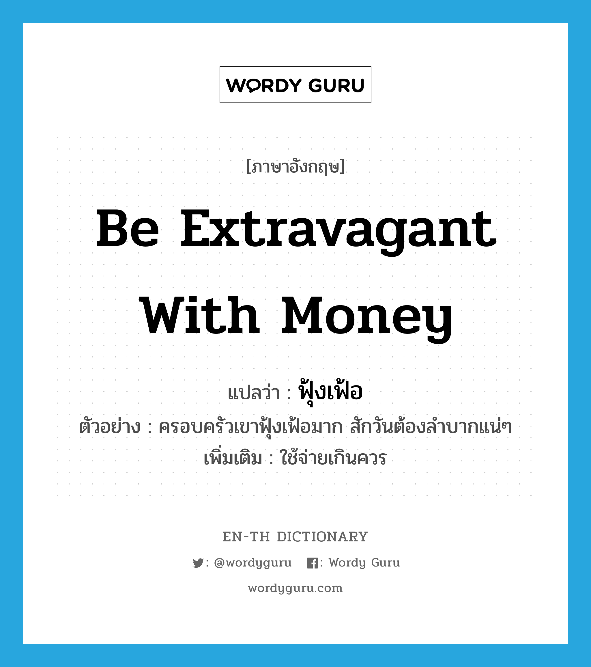 be extravagant with money แปลว่า?, คำศัพท์ภาษาอังกฤษ be extravagant with money แปลว่า ฟุ้งเฟ้อ ประเภท V ตัวอย่าง ครอบครัวเขาฟุ้งเฟ้อมาก สักวันต้องลำบากแน่ๆ เพิ่มเติม ใช้จ่ายเกินควร หมวด V