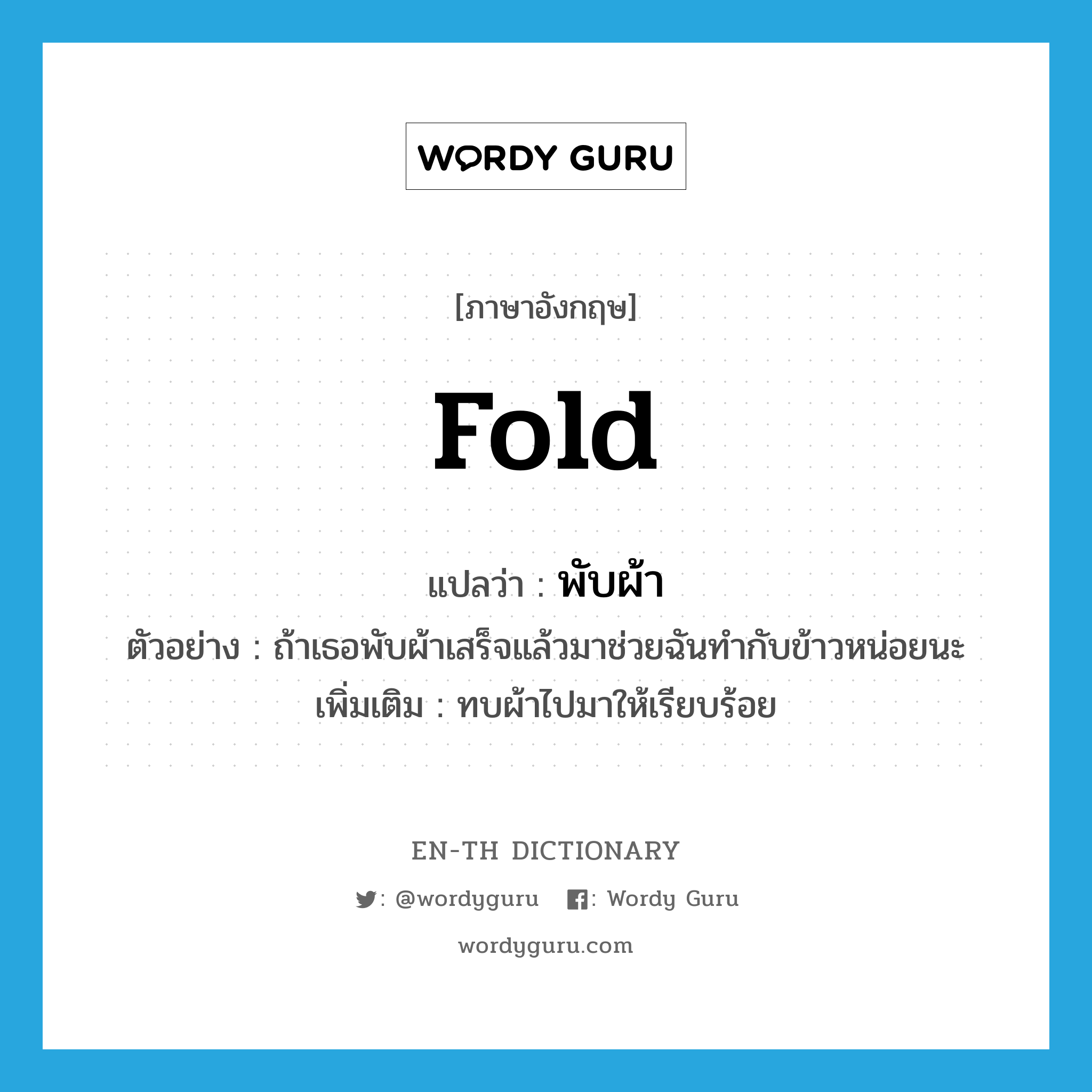 fold แปลว่า?, คำศัพท์ภาษาอังกฤษ fold แปลว่า พับผ้า ประเภท V ตัวอย่าง ถ้าเธอพับผ้าเสร็จแล้วมาช่วยฉันทำกับข้าวหน่อยนะ เพิ่มเติม ทบผ้าไปมาให้เรียบร้อย หมวด V