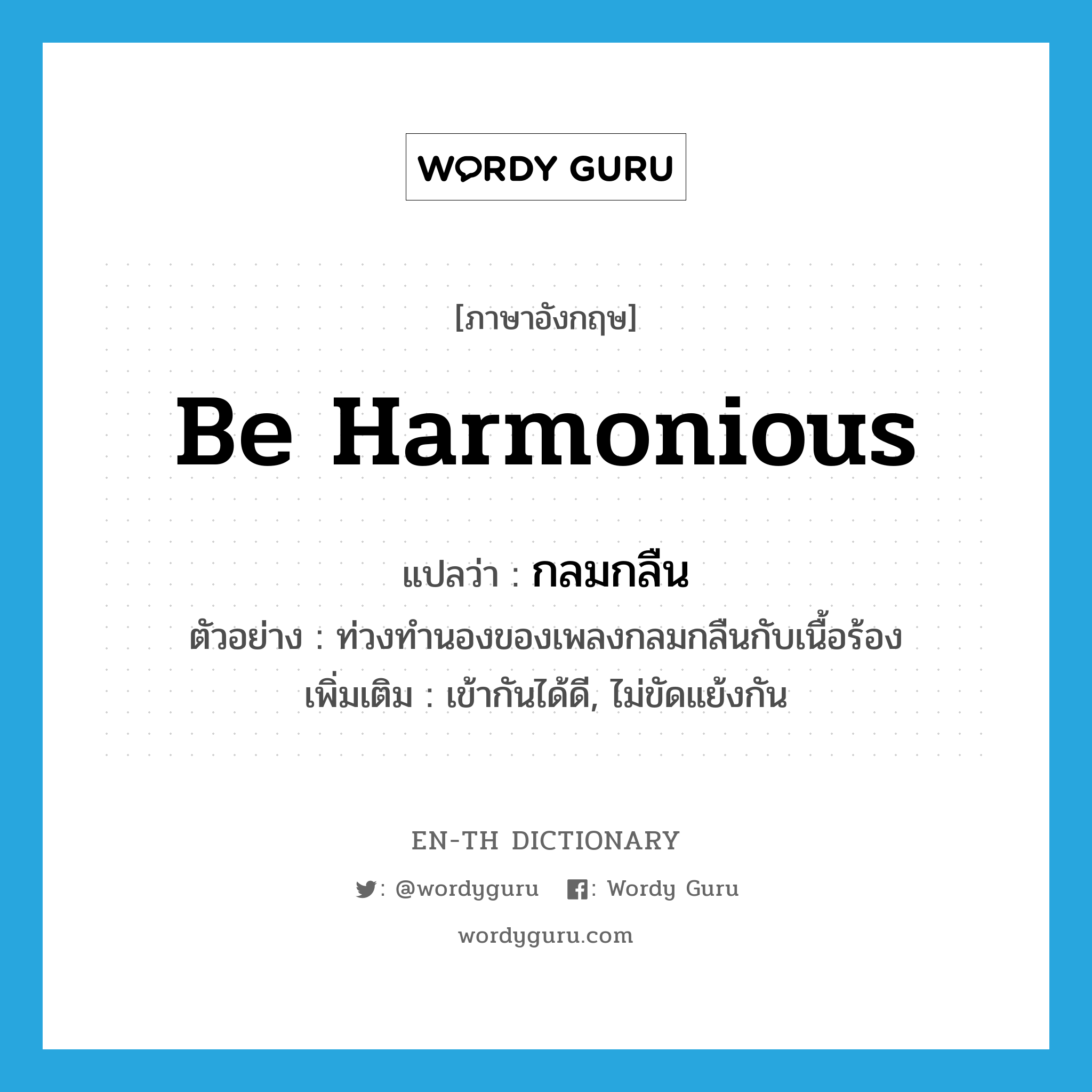 be harmonious แปลว่า?, คำศัพท์ภาษาอังกฤษ be harmonious แปลว่า กลมกลืน ประเภท V ตัวอย่าง ท่วงทำนองของเพลงกลมกลืนกับเนื้อร้อง เพิ่มเติม เข้ากันได้ดี, ไม่ขัดแย้งกัน หมวด V