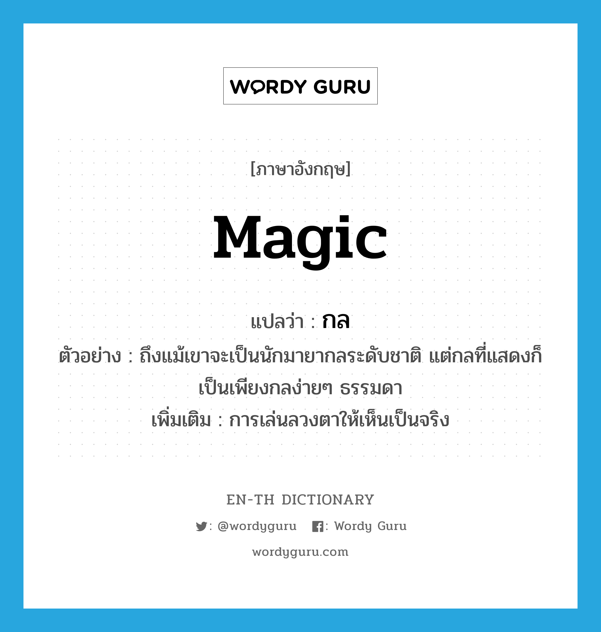 magic แปลว่า?, คำศัพท์ภาษาอังกฤษ magic แปลว่า กล ประเภท N ตัวอย่าง ถึงแม้เขาจะเป็นนักมายากลระดับชาติ แต่กลที่แสดงก็เป็นเพียงกลง่ายๆ ธรรมดา เพิ่มเติม การเล่นลวงตาให้เห็นเป็นจริง หมวด N