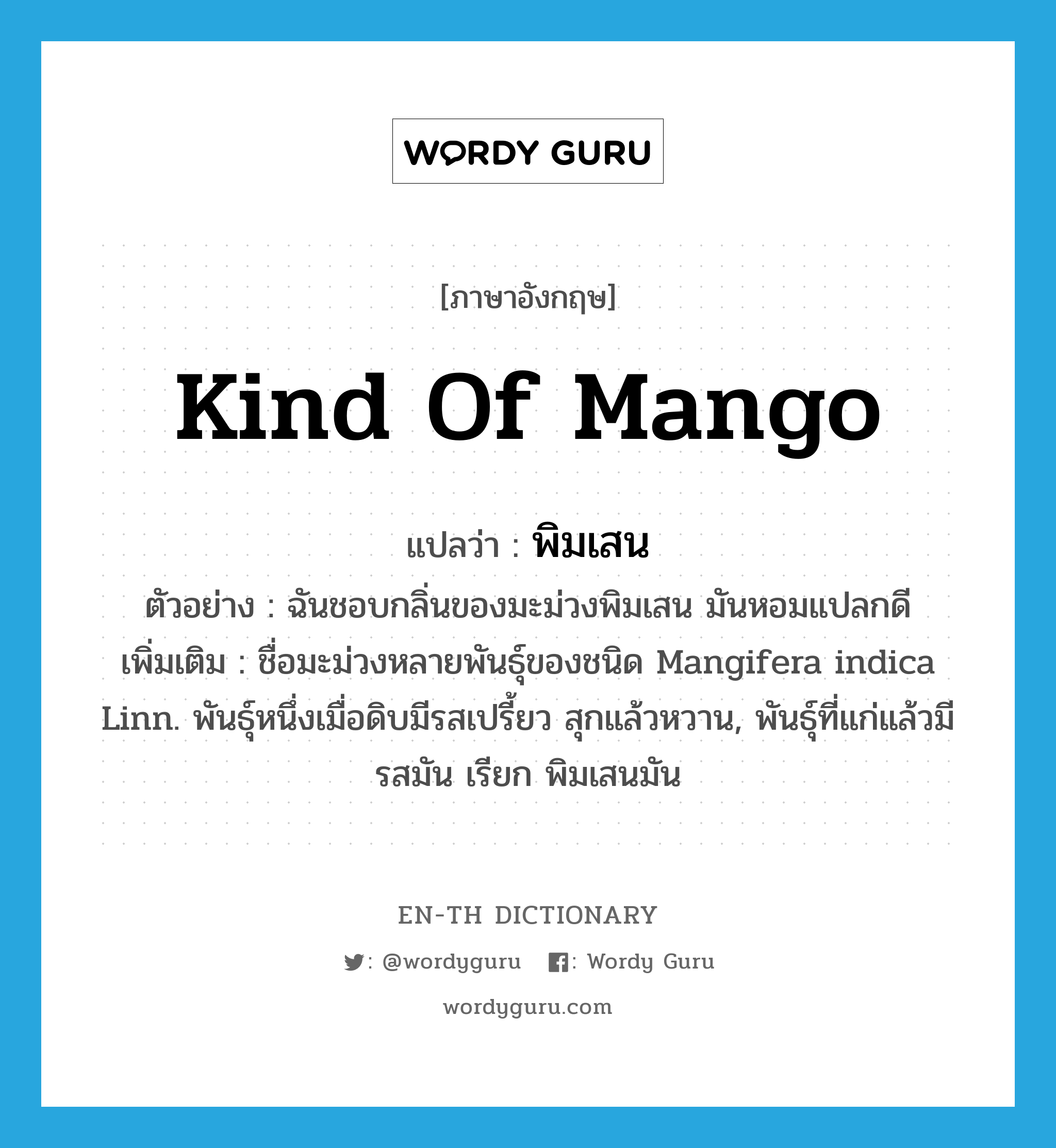พิมเสน ภาษาอังกฤษ?, คำศัพท์ภาษาอังกฤษ พิมเสน แปลว่า kind of mango ประเภท N ตัวอย่าง ฉันชอบกลิ่นของมะม่วงพิมเสน มันหอมแปลกดี เพิ่มเติม ชื่อมะม่วงหลายพันธุ์ของชนิด Mangifera indica Linn. พันธุ์หนึ่งเมื่อดิบมีรสเปรี้ยว สุกแล้วหวาน, พันธุ์ที่แก่แล้วมีรสมัน เรียก พิมเสนมัน หมวด N