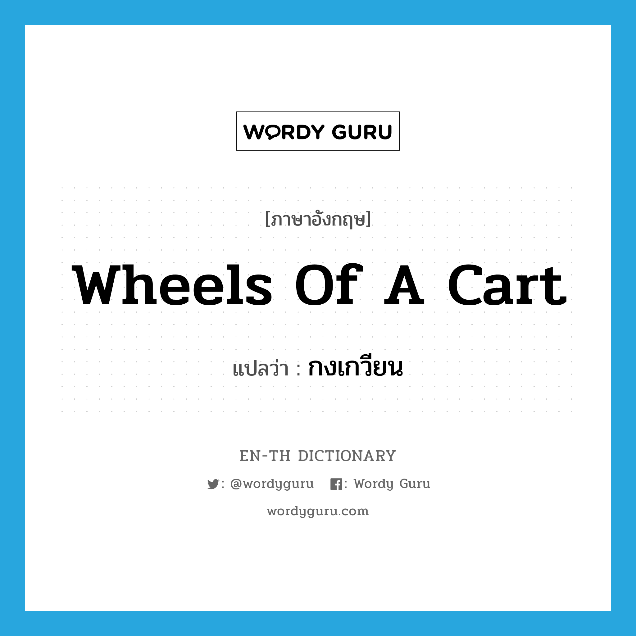 wheels of a cart แปลว่า?, คำศัพท์ภาษาอังกฤษ wheels of a cart แปลว่า กงเกวียน ประเภท N หมวด N
