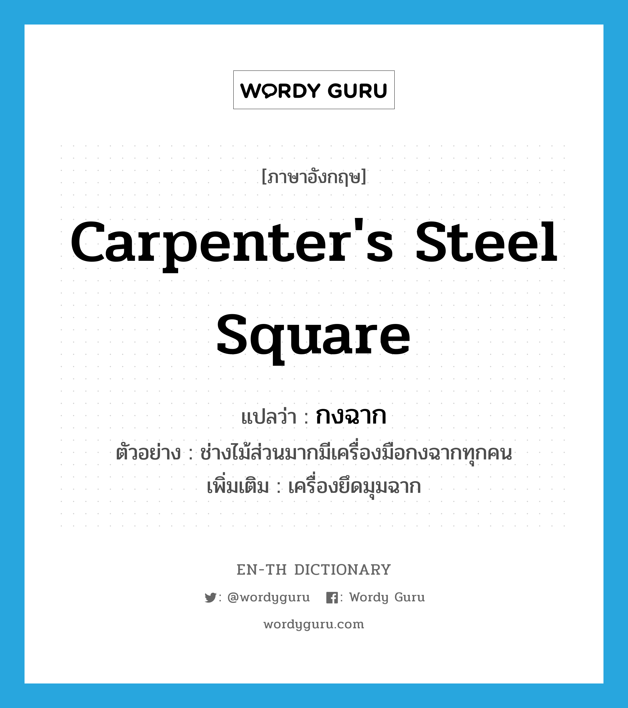 carpenter's steel square แปลว่า?, คำศัพท์ภาษาอังกฤษ carpenter's steel square แปลว่า กงฉาก ประเภท N ตัวอย่าง ช่างไม้ส่วนมากมีเครื่องมือกงฉากทุกคน เพิ่มเติม เครื่องยึดมุมฉาก หมวด N