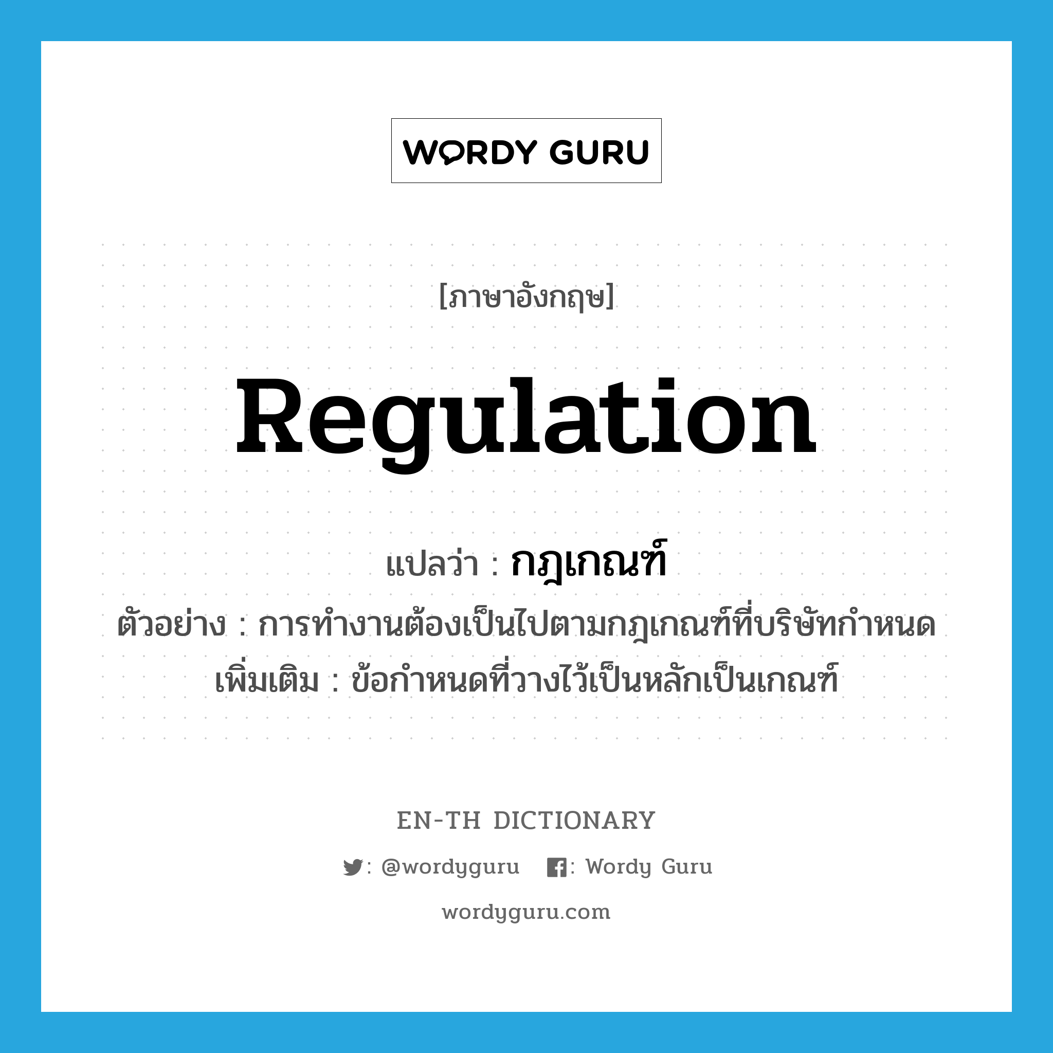 regulation แปลว่า?, คำศัพท์ภาษาอังกฤษ regulation แปลว่า กฎเกณฑ์ ประเภท N ตัวอย่าง การทำงานต้องเป็นไปตามกฎเกณฑ์ที่บริษัทกำหนด เพิ่มเติม ข้อกำหนดที่วางไว้เป็นหลักเป็นเกณฑ์ หมวด N