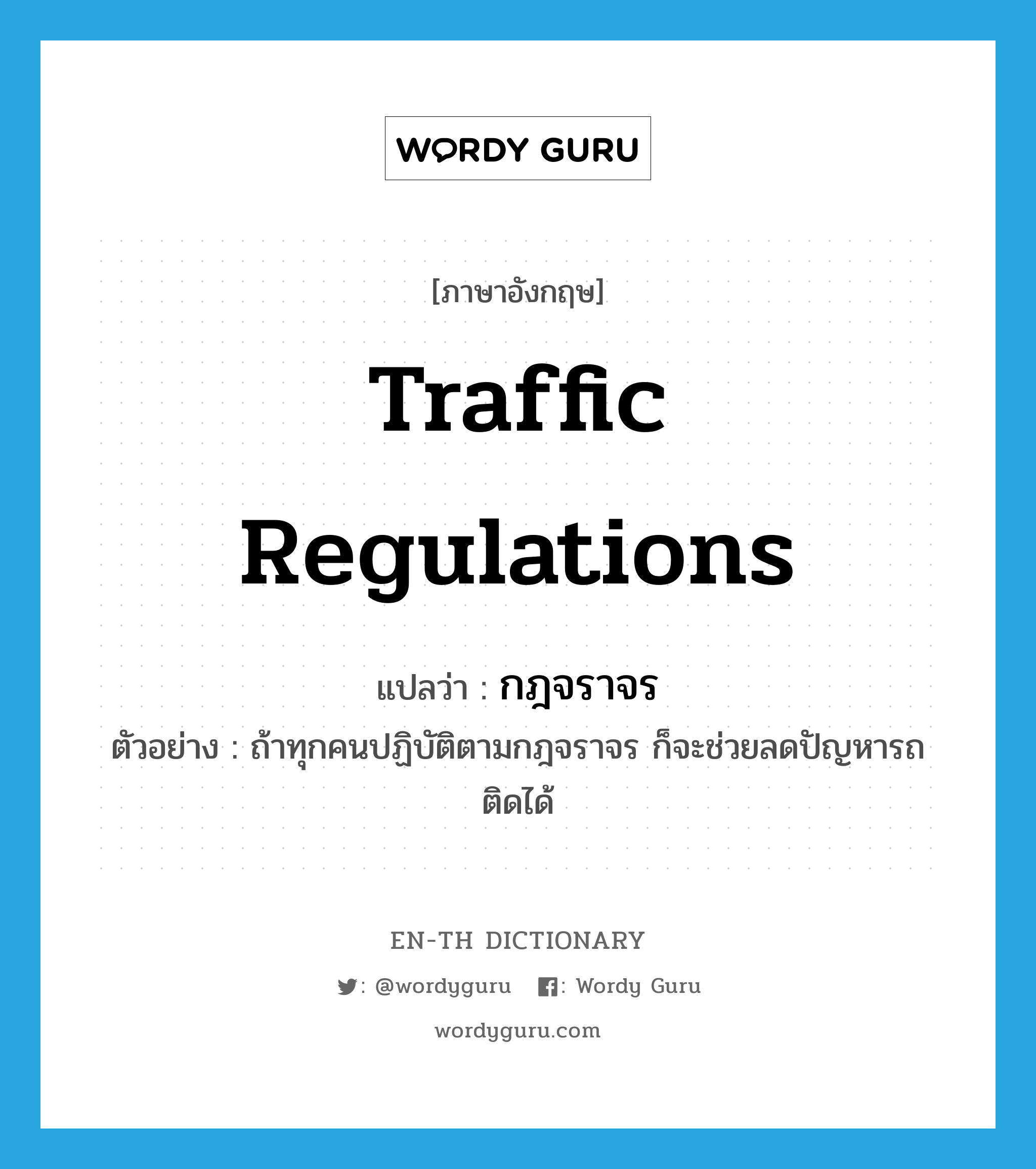 traffic regulations แปลว่า?, คำศัพท์ภาษาอังกฤษ traffic regulations แปลว่า กฎจราจร ประเภท N ตัวอย่าง ถ้าทุกคนปฏิบัติตามกฎจราจร ก็จะช่วยลดปัญหารถติดได้ หมวด N