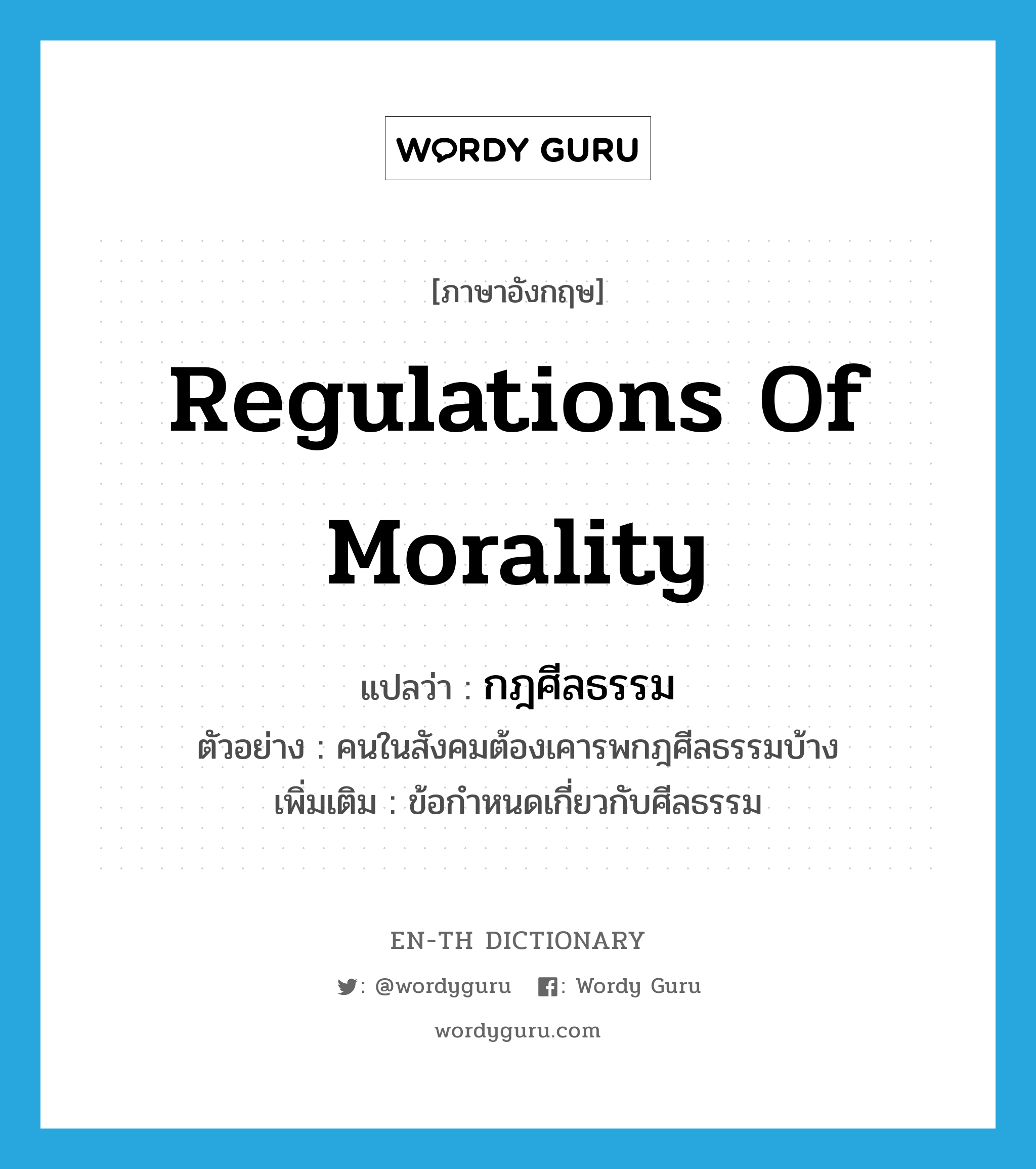 regulations of morality แปลว่า?, คำศัพท์ภาษาอังกฤษ regulations of morality แปลว่า กฎศีลธรรม ประเภท N ตัวอย่าง คนในสังคมต้องเคารพกฎศีลธรรมบ้าง เพิ่มเติม ข้อกำหนดเกี่ยวกับศีลธรรม หมวด N