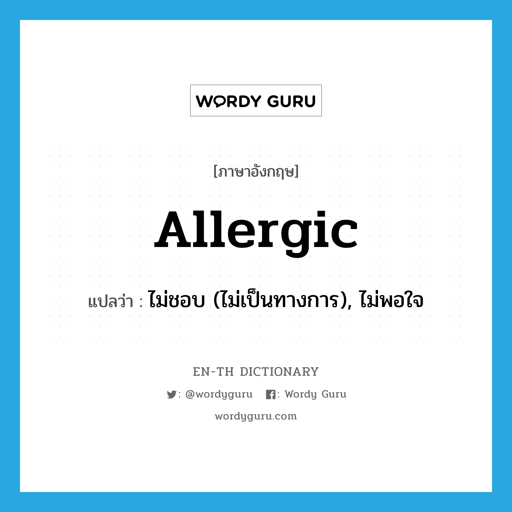 allergic แปลว่า?, คำศัพท์ภาษาอังกฤษ allergic แปลว่า ไม่ชอบ (ไม่เป็นทางการ), ไม่พอใจ ประเภท ADJ หมวด ADJ