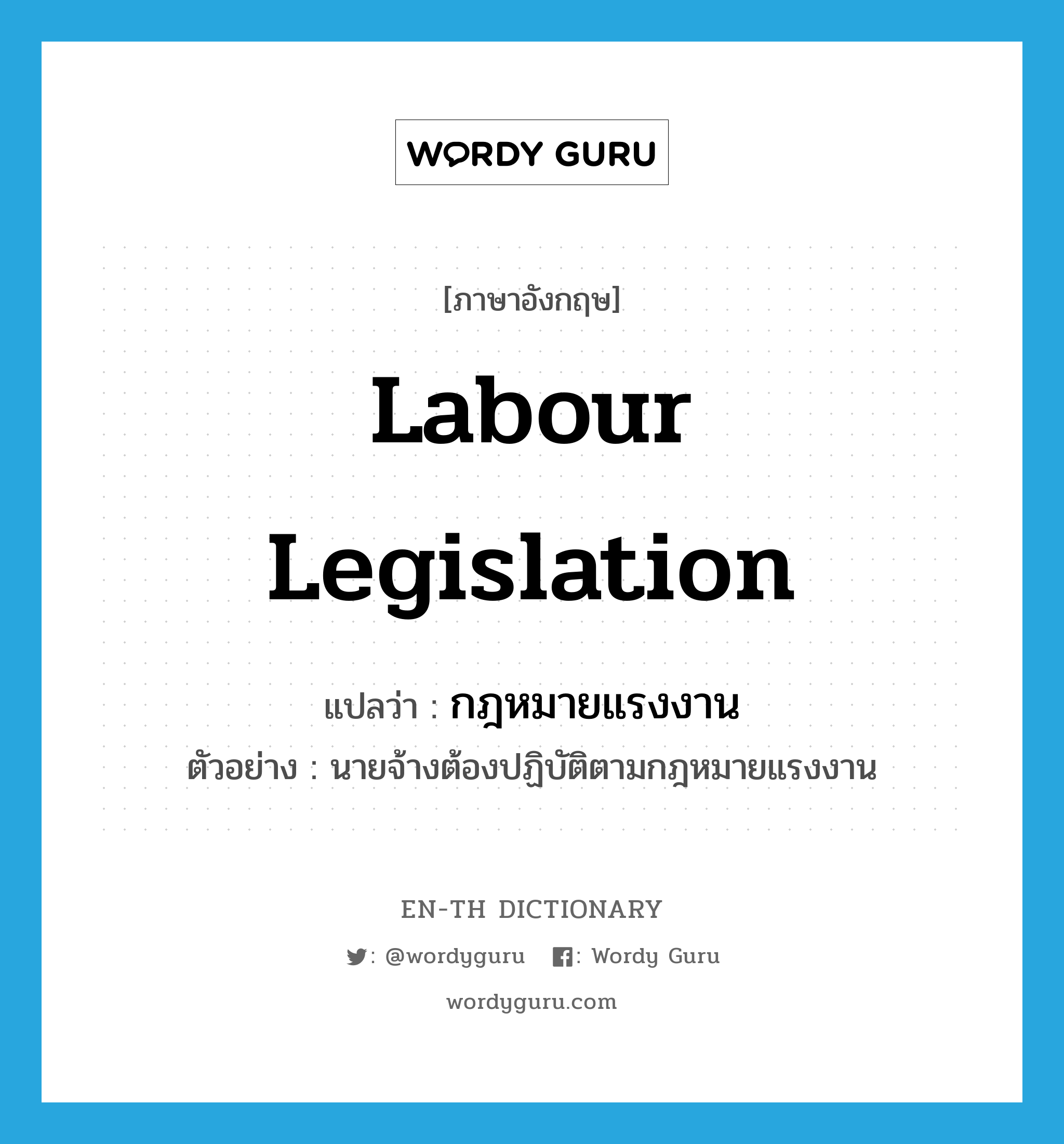 labour legislation แปลว่า?, คำศัพท์ภาษาอังกฤษ labour legislation แปลว่า กฎหมายแรงงาน ประเภท N ตัวอย่าง นายจ้างต้องปฏิบัติตามกฎหมายแรงงาน หมวด N