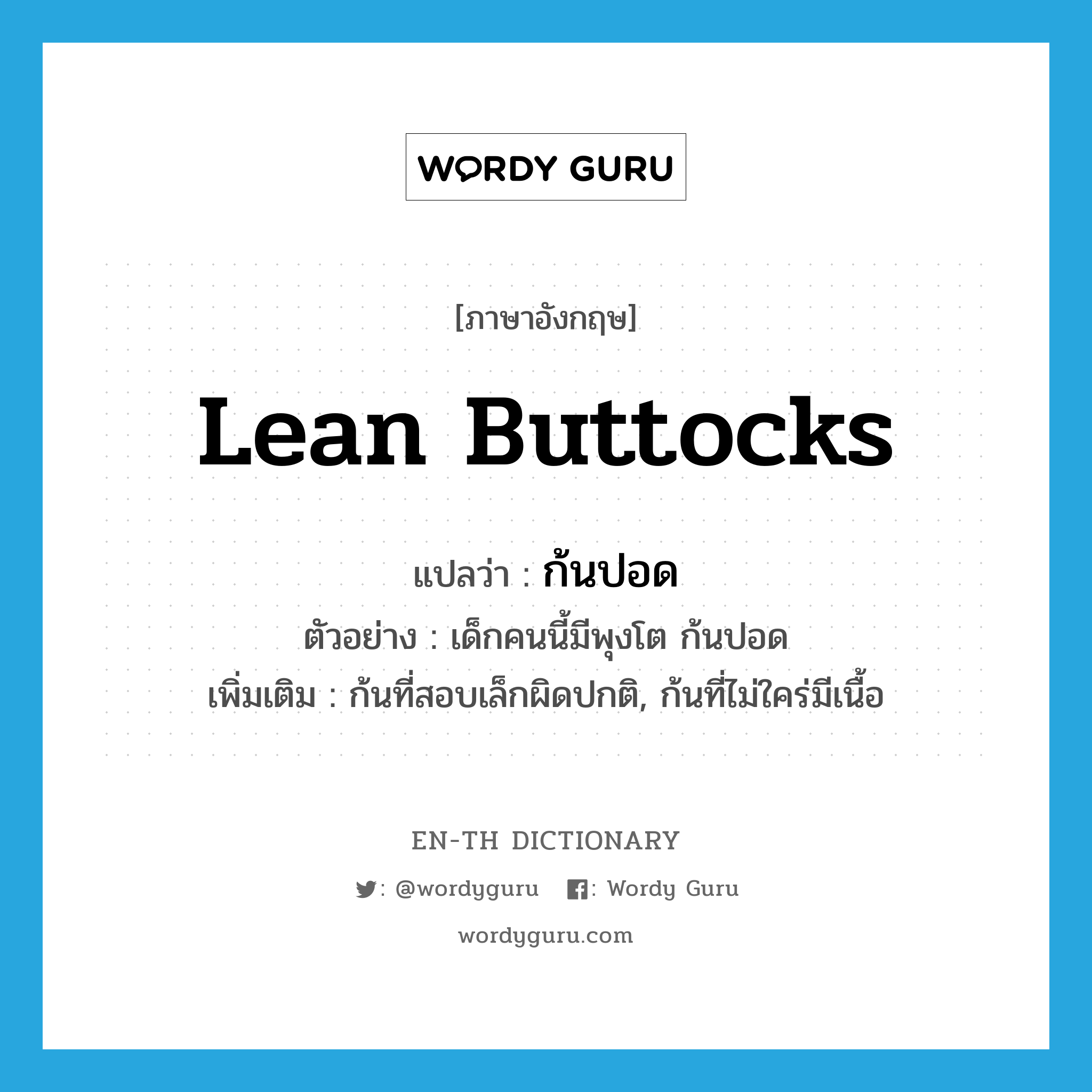 lean buttocks แปลว่า?, คำศัพท์ภาษาอังกฤษ lean buttocks แปลว่า ก้นปอด ประเภท N ตัวอย่าง เด็กคนนี้มีพุงโต ก้นปอด เพิ่มเติม ก้นที่สอบเล็กผิดปกติ, ก้นที่ไม่ใคร่มีเนื้อ หมวด N