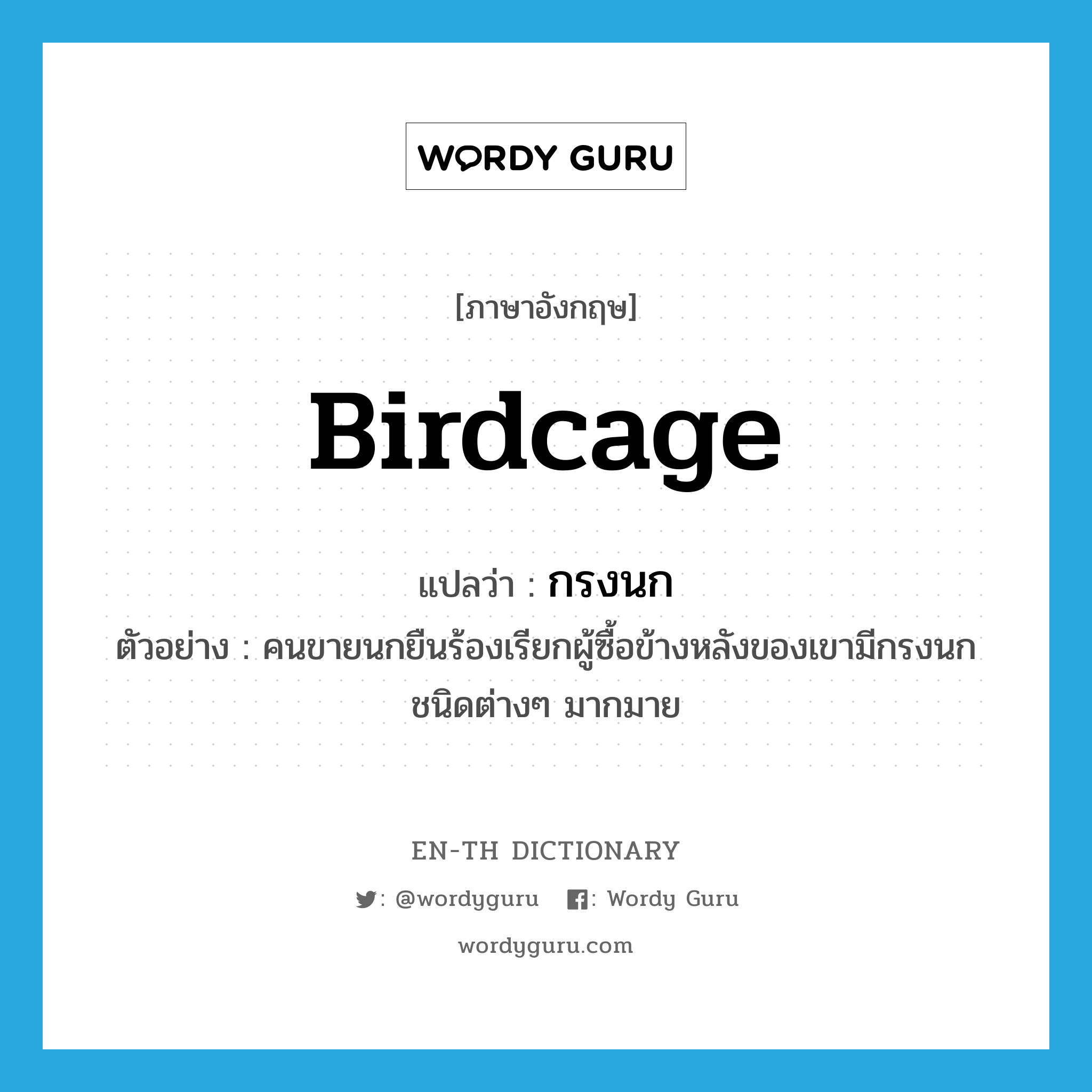 birdcage แปลว่า?, คำศัพท์ภาษาอังกฤษ birdcage แปลว่า กรงนก ประเภท N ตัวอย่าง คนขายนกยืนร้องเรียกผู้ซื้อข้างหลังของเขามีกรงนกชนิดต่างๆ มากมาย หมวด N
