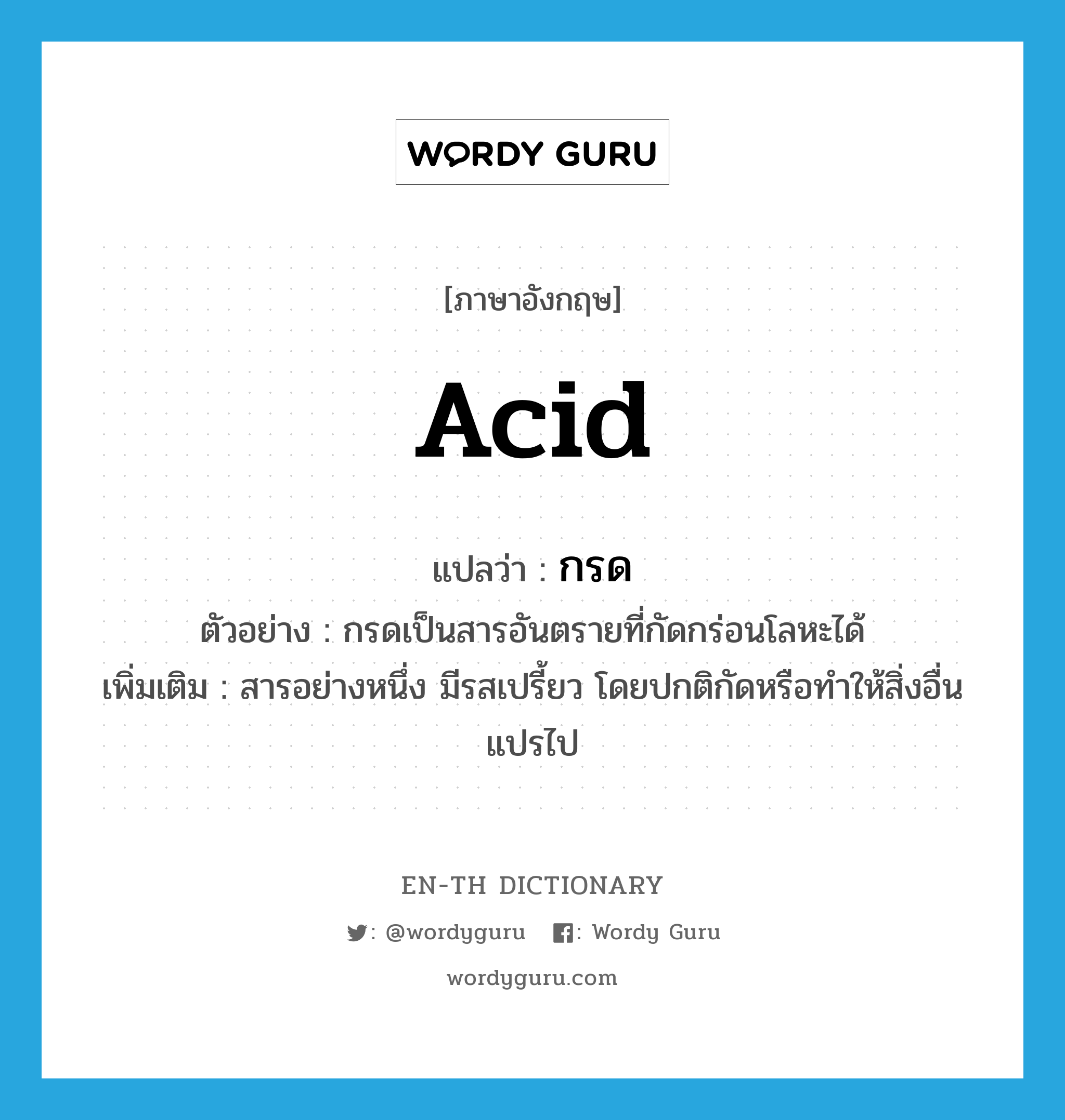 acid แปลว่า?, คำศัพท์ภาษาอังกฤษ acid แปลว่า กรด ประเภท N ตัวอย่าง กรดเป็นสารอันตรายที่กัดกร่อนโลหะได้ เพิ่มเติม สารอย่างหนึ่ง มีรสเปรี้ยว โดยปกติกัดหรือทำให้สิ่งอื่นแปรไป หมวด N