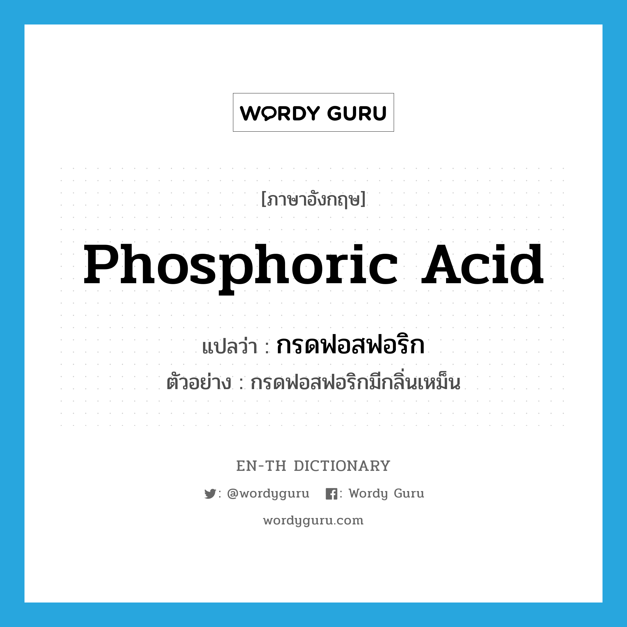 phosphoric acid แปลว่า?, คำศัพท์ภาษาอังกฤษ phosphoric acid แปลว่า กรดฟอสฟอริก ประเภท N ตัวอย่าง กรดฟอสฟอริกมีกลิ่นเหม็น หมวด N