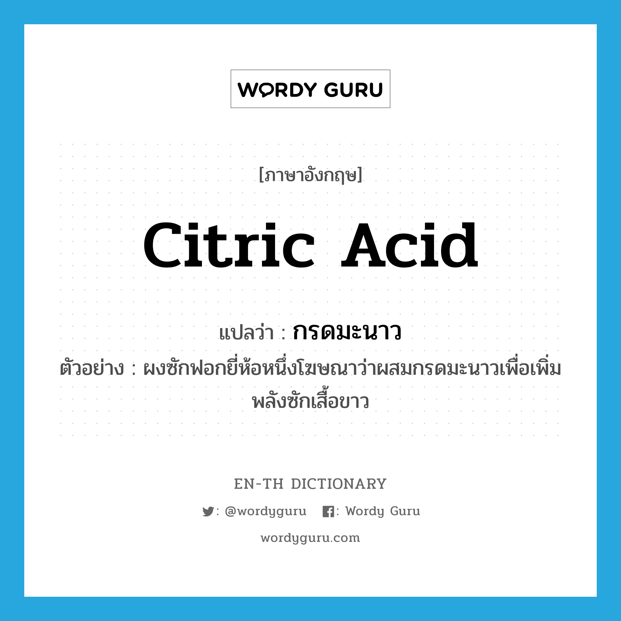 citric acid แปลว่า?, คำศัพท์ภาษาอังกฤษ citric acid แปลว่า กรดมะนาว ประเภท N ตัวอย่าง ผงซักฟอกยี่ห้อหนึ่งโฆษณาว่าผสมกรดมะนาวเพื่อเพิ่มพลังซักเสื้อขาว หมวด N