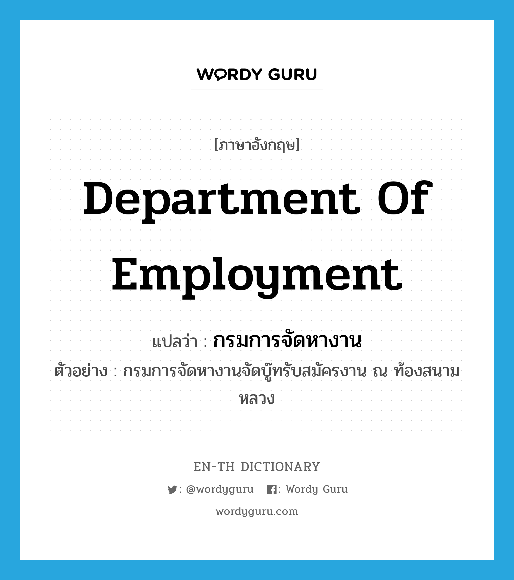 Department of Employment แปลว่า?, คำศัพท์ภาษาอังกฤษ Department of Employment แปลว่า กรมการจัดหางาน ประเภท N ตัวอย่าง กรมการจัดหางานจัดบู๊ทรับสมัครงาน ณ ท้องสนามหลวง หมวด N