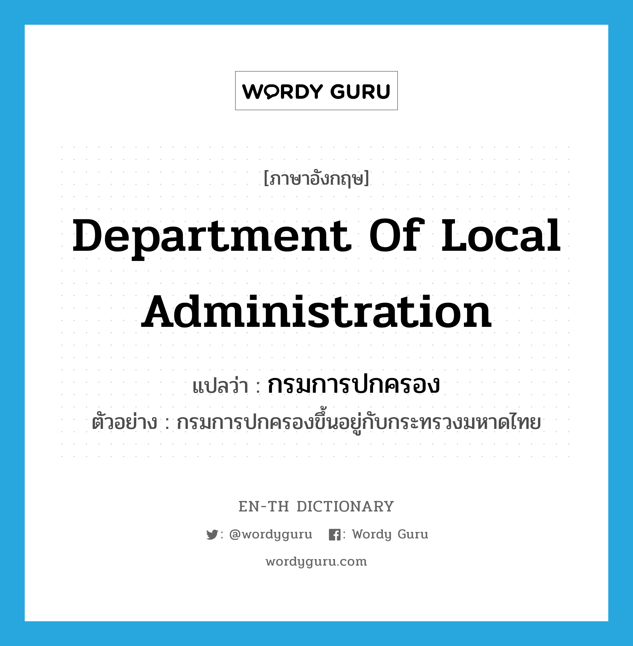 Department of Local Administration แปลว่า?, คำศัพท์ภาษาอังกฤษ Department of Local Administration แปลว่า กรมการปกครอง ประเภท N ตัวอย่าง กรมการปกครองขึ้นอยู่กับกระทรวงมหาดไทย หมวด N