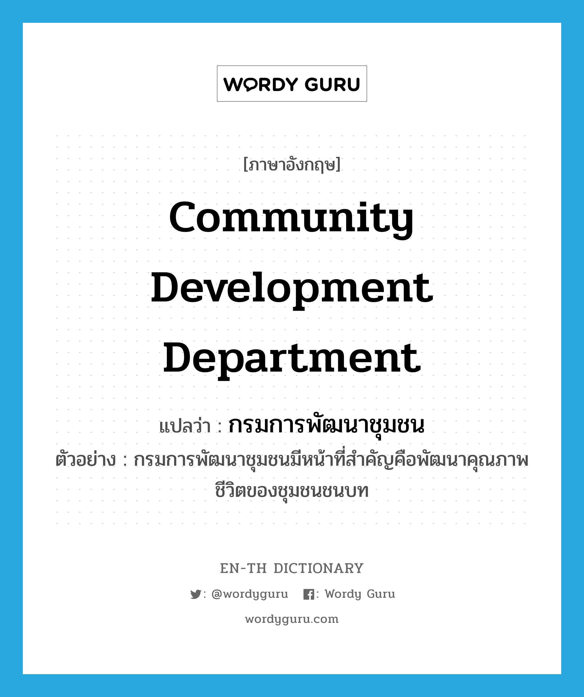 Community Development Department แปลว่า?, คำศัพท์ภาษาอังกฤษ Community Development Department แปลว่า กรมการพัฒนาชุมชน ประเภท N ตัวอย่าง กรมการพัฒนาชุมชนมีหน้าที่สำคัญคือพัฒนาคุณภาพชีวิตของชุมชนชนบท หมวด N