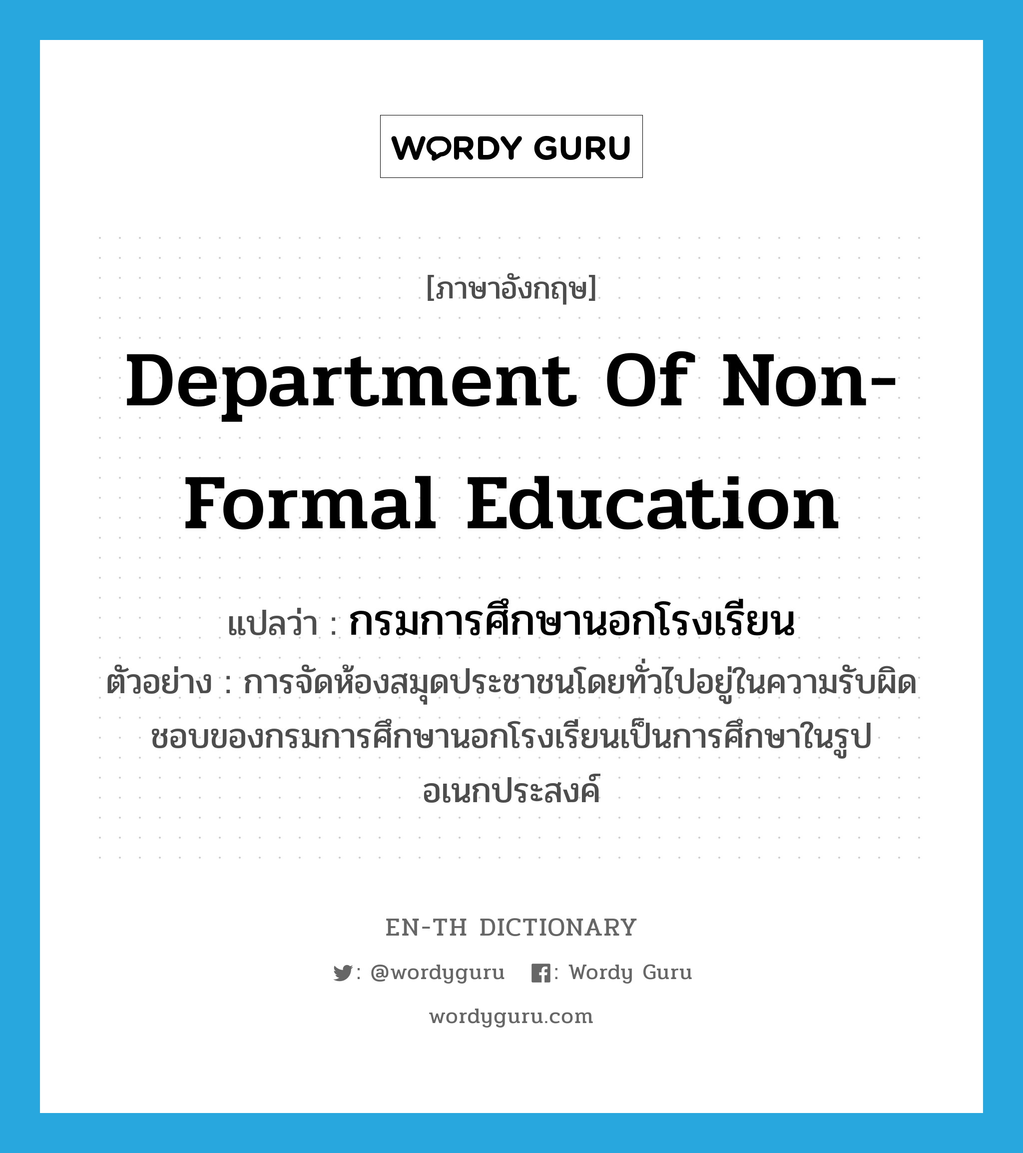 กรมการศึกษานอกโรงเรียน ภาษาอังกฤษ?, คำศัพท์ภาษาอังกฤษ กรมการศึกษานอกโรงเรียน แปลว่า Department of Non-Formal Education ประเภท N ตัวอย่าง การจัดห้องสมุดประชาชนโดยทั่วไปอยู่ในความรับผิดชอบของกรมการศึกษานอกโรงเรียนเป็นการศึกษาในรูปอเนกประสงค์ หมวด N