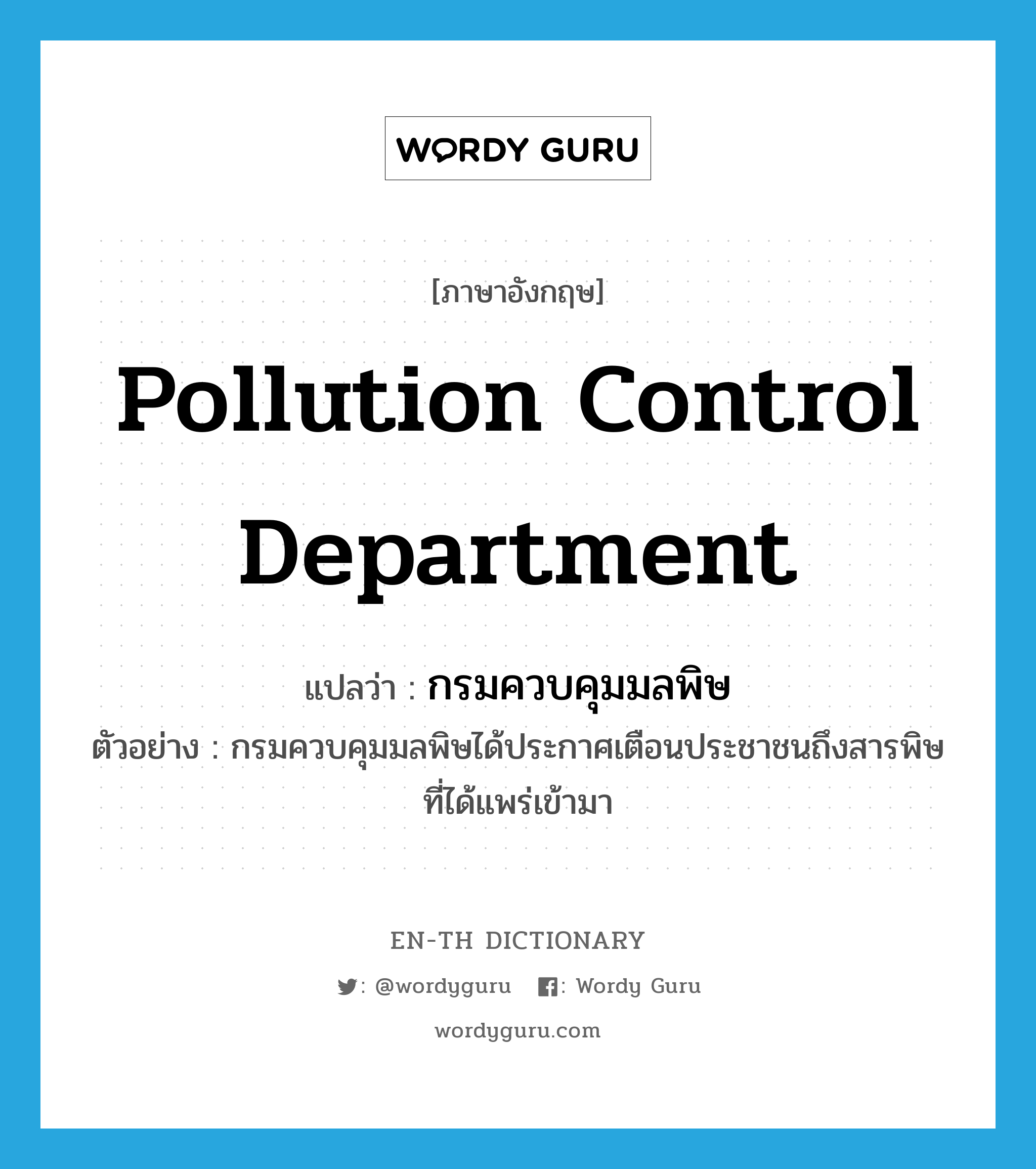 Pollution Control Department แปลว่า?, คำศัพท์ภาษาอังกฤษ Pollution Control Department แปลว่า กรมควบคุมมลพิษ ประเภท N ตัวอย่าง กรมควบคุมมลพิษได้ประกาศเตือนประชาชนถึงสารพิษที่ได้แพร่เข้ามา หมวด N