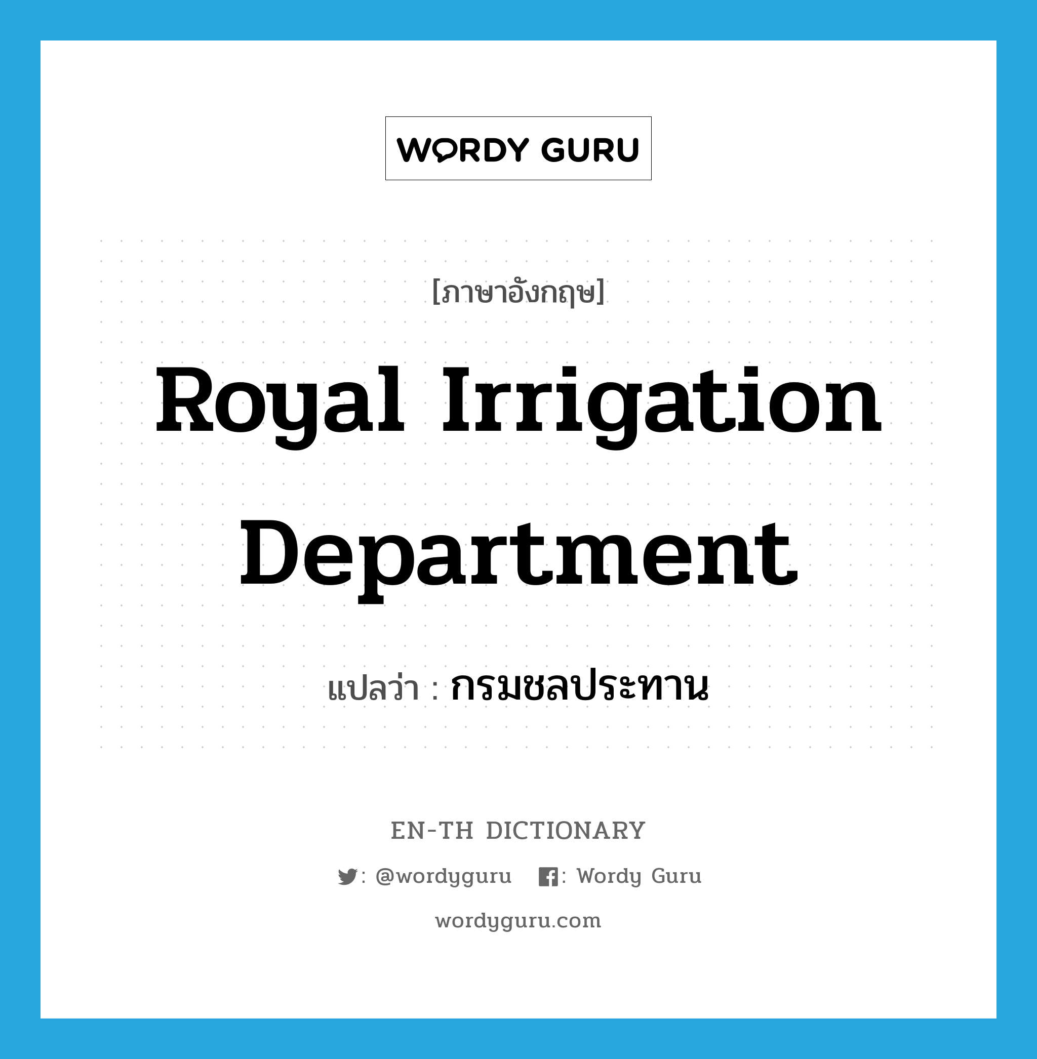 Royal Irrigation Department แปลว่า?, คำศัพท์ภาษาอังกฤษ Royal Irrigation Department แปลว่า กรมชลประทาน ประเภท N หมวด N