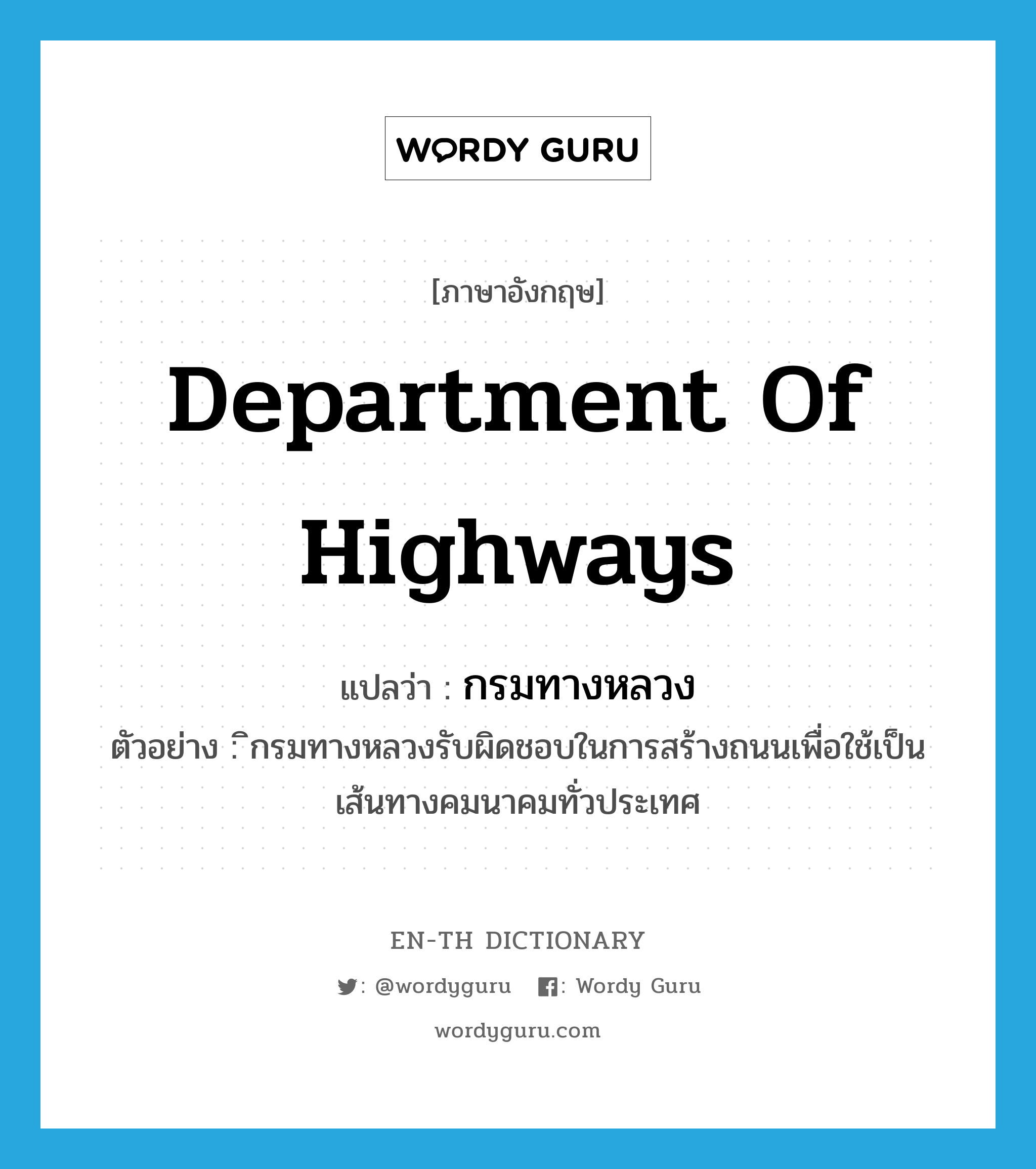 Department of Highways แปลว่า?, คำศัพท์ภาษาอังกฤษ Department of Highways แปลว่า กรมทางหลวง ประเภท N ตัวอย่าง ิกรมทางหลวงรับผิดชอบในการสร้างถนนเพื่อใช้เป็นเส้นทางคมนาคมทั่วประเทศ หมวด N